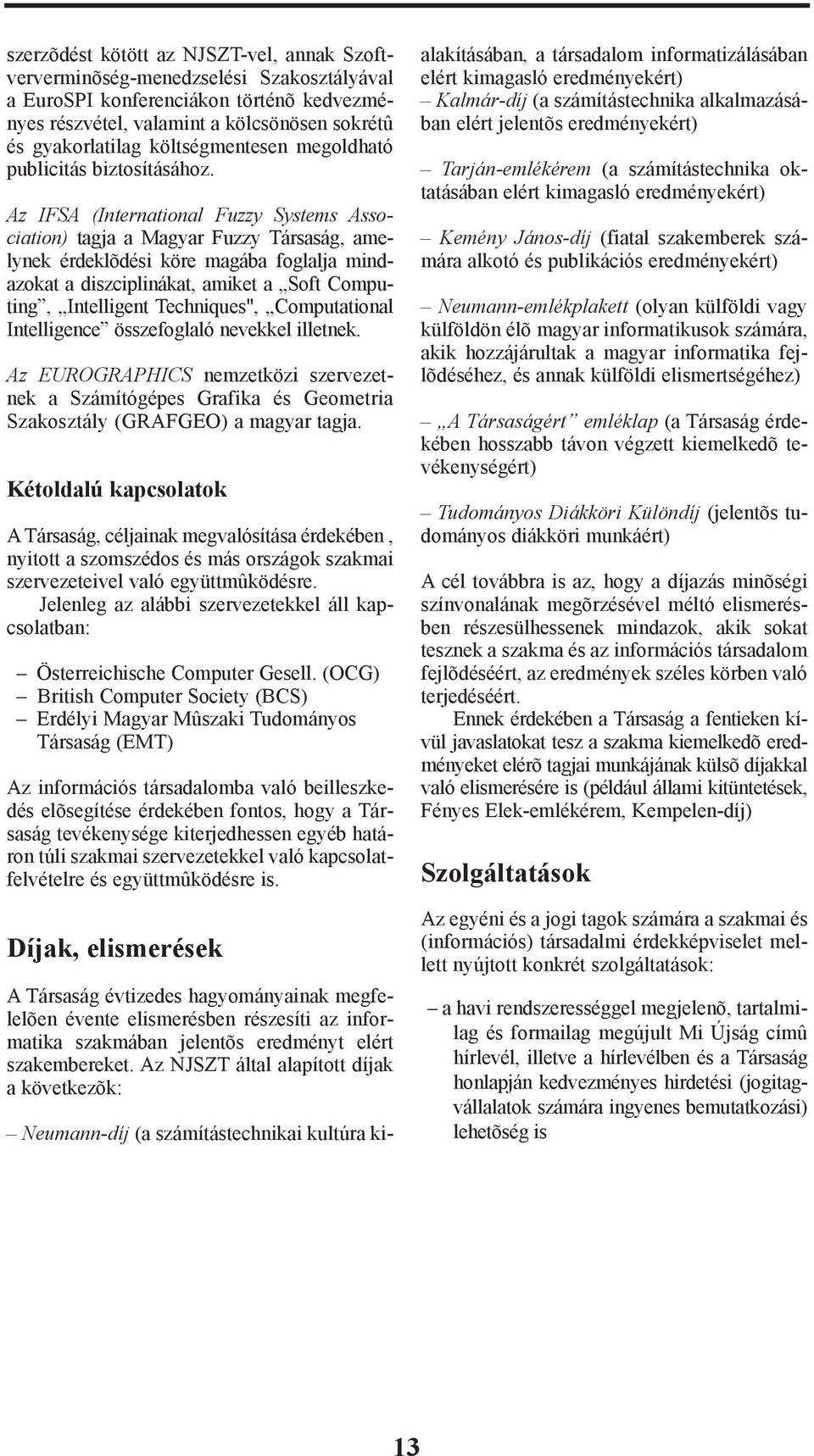 Az IFSA (International Fuzzy Systems Association) tagja a Magyar Fuzzy Társaság, amelynek érdeklõdési köre magába foglalja mindazokat a diszciplinákat, amiket a Soft Computing, Intelligent