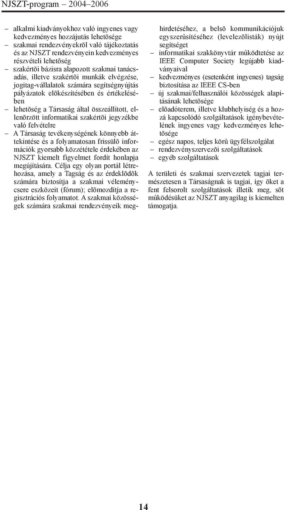 Társaság által összeállított, ellenõrzött informatikai szakértõi jegyzékbe való felvételre A Társaság tevékenységének könnyebb áttekintése és a folyamatosan frissülõ információk gyorsabb közzététele