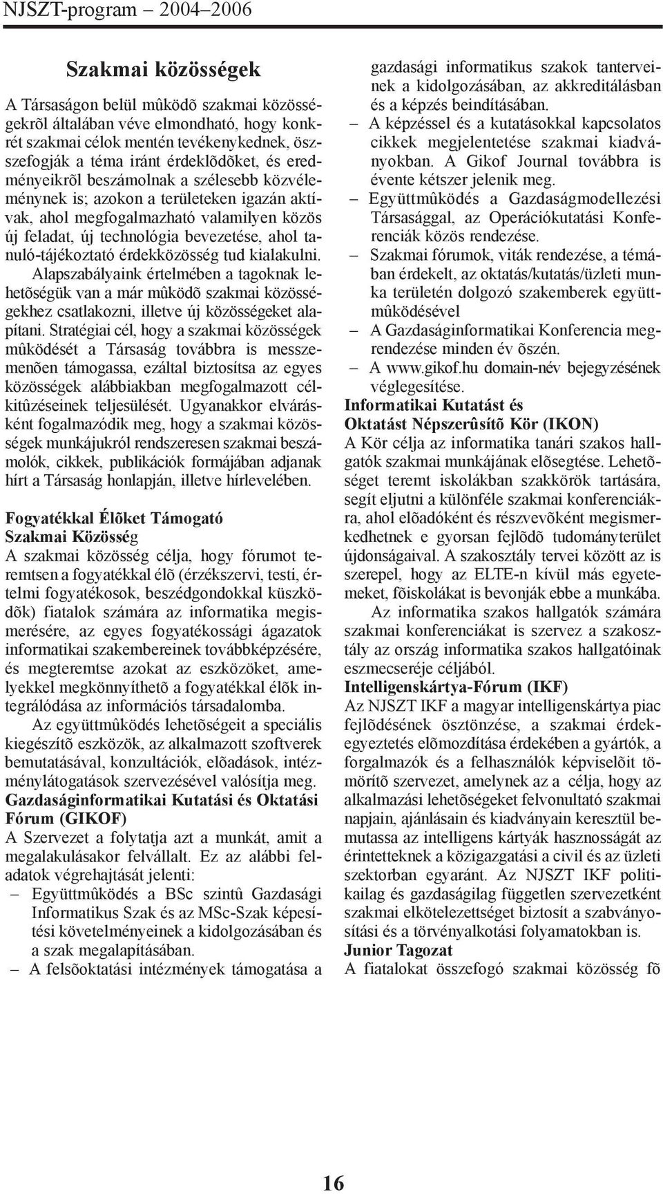 tanuló-tájékoztató érdekközösség tud kialakulni. Alapszabályaink értelmében a tagoknak lehetõségük van a már mûködõ szakmai közösségekhez csatlakozni, illetve új közösségeket alapítani.