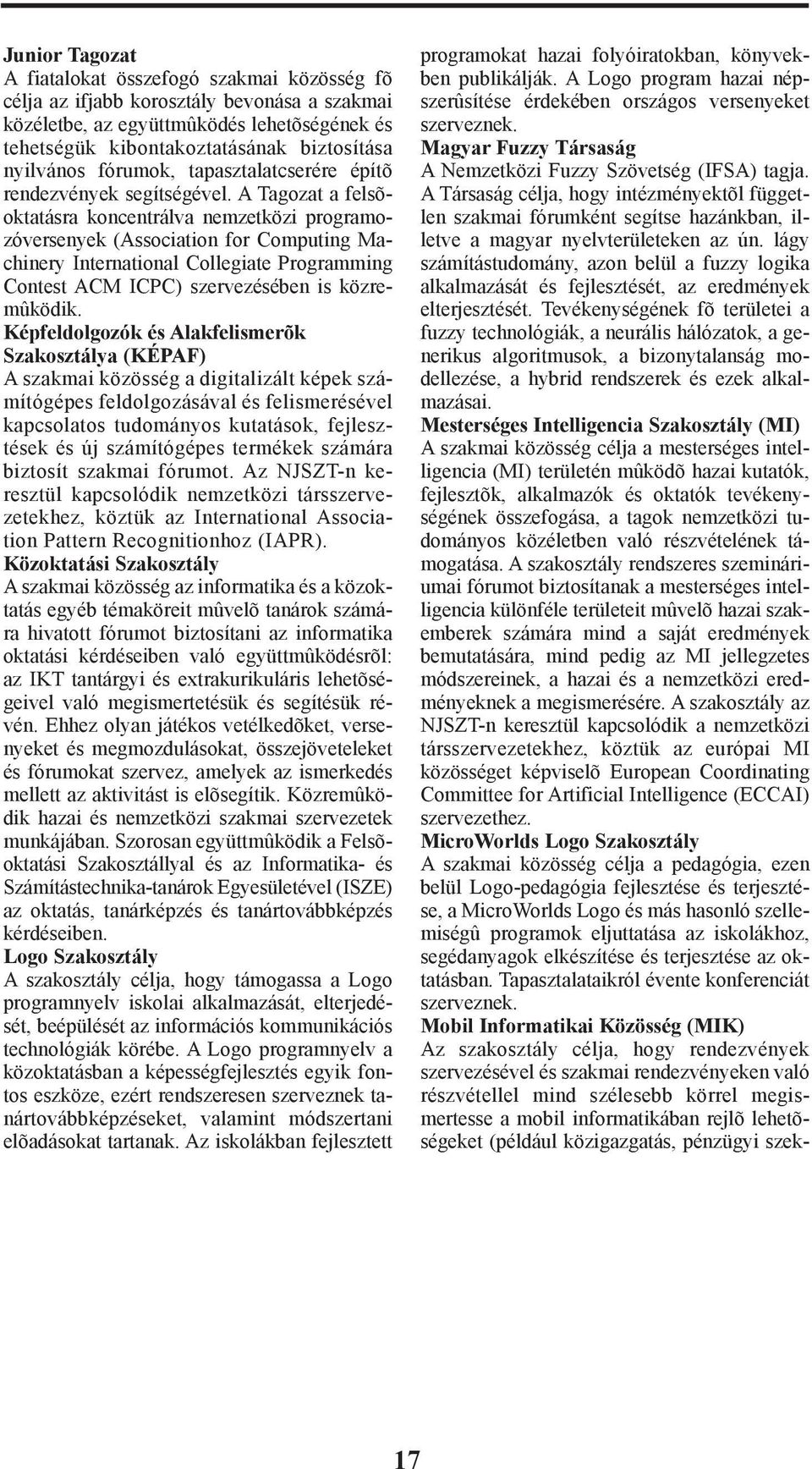 A Tagozat a felsõoktatásra koncentrálva nemzetközi programozóversenyek (Association for Computing Machinery International Collegiate Programming Contest ACM ICPC) szervezésében is közremûködik.