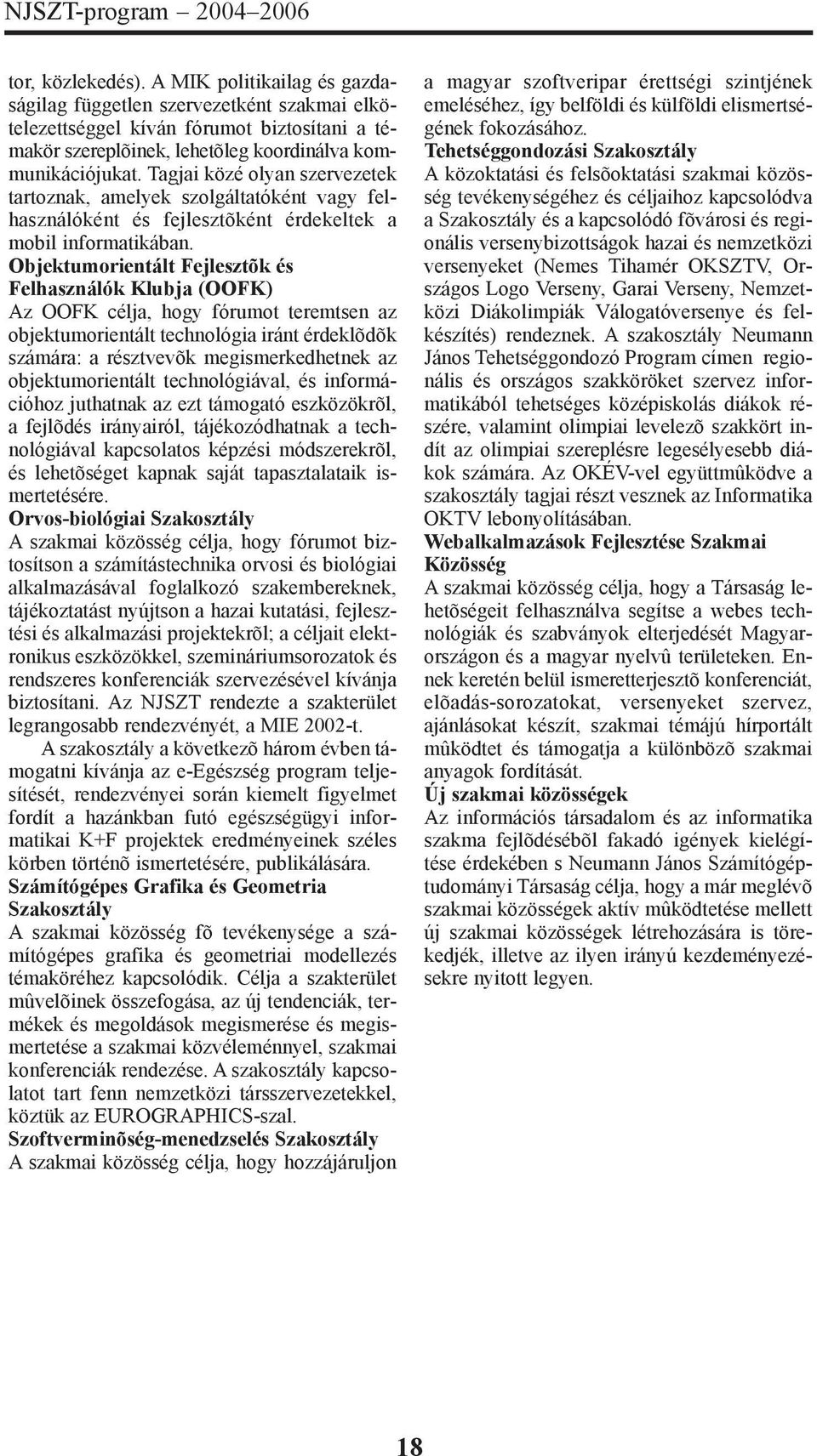 Tagjai közé olyan szervezetek tartoznak, amelyek szolgáltatóként vagy felhasználóként és fejlesztõként érdekeltek a mobil informatikában.
