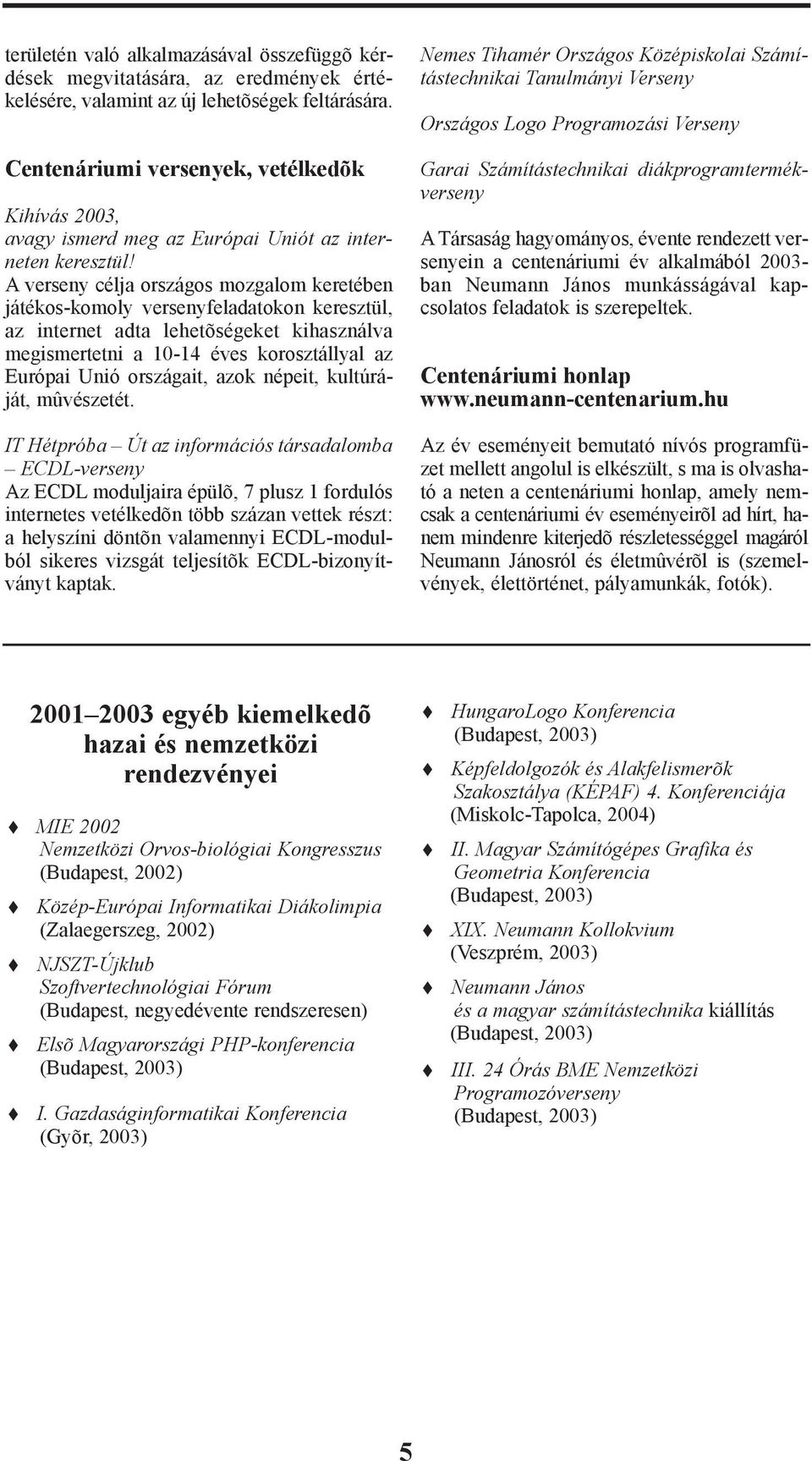 A verseny célja országos mozgalom keretében játékos-komoly versenyfeladatokon keresztül, az internet adta lehetõségeket kihasználva megismertetni a 10-14 éves korosztállyal az Európai Unió országait,