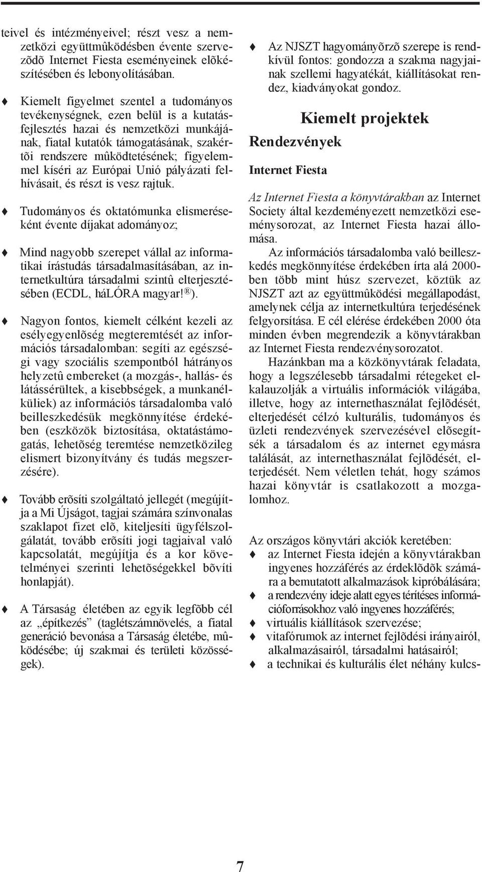kíséri az Európai Unió pályázati felhívásait, és részt is vesz rajtuk.