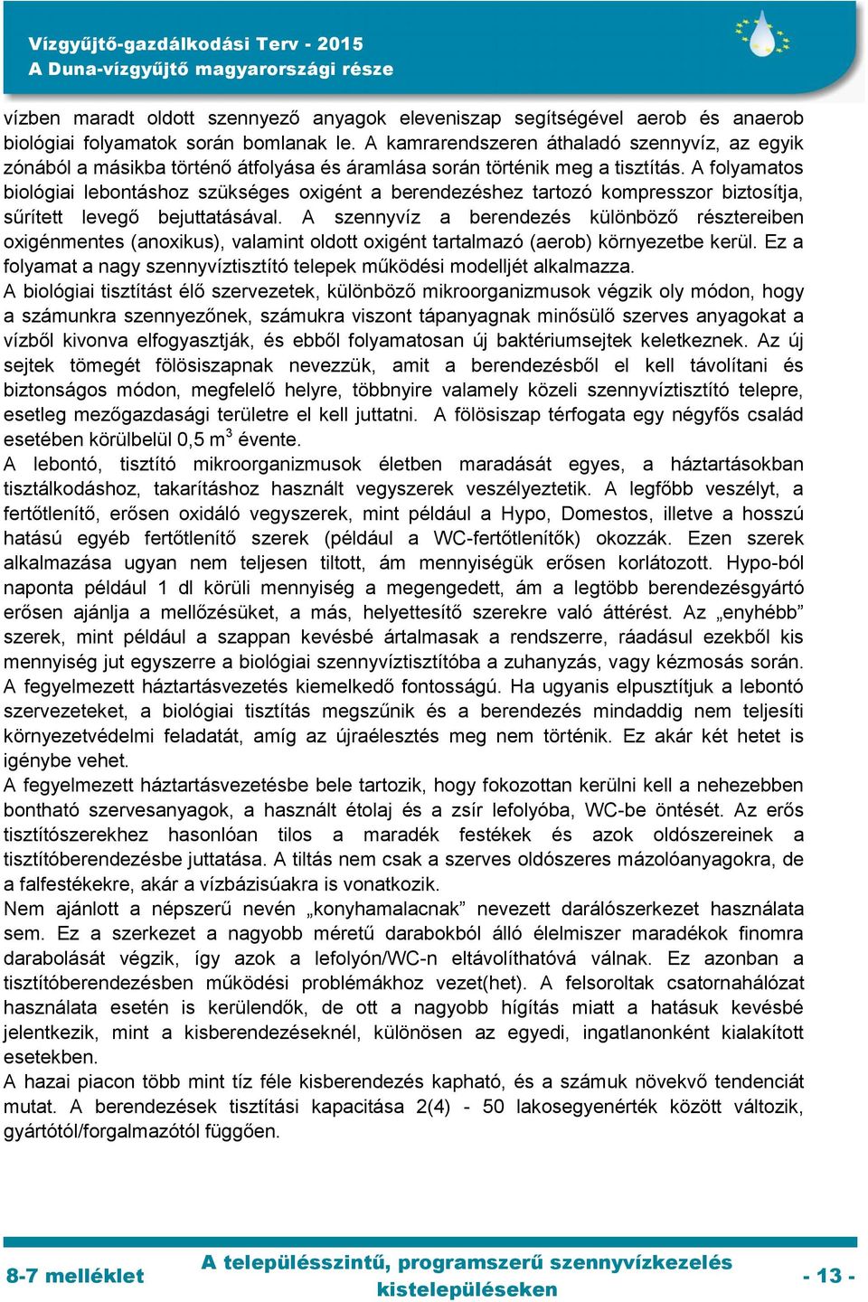 A folyamatos biológiai lebontáshoz szükséges oxigént a berendezéshez tartozó kompresszor biztosítja, sűrített levegő bejuttatásával.
