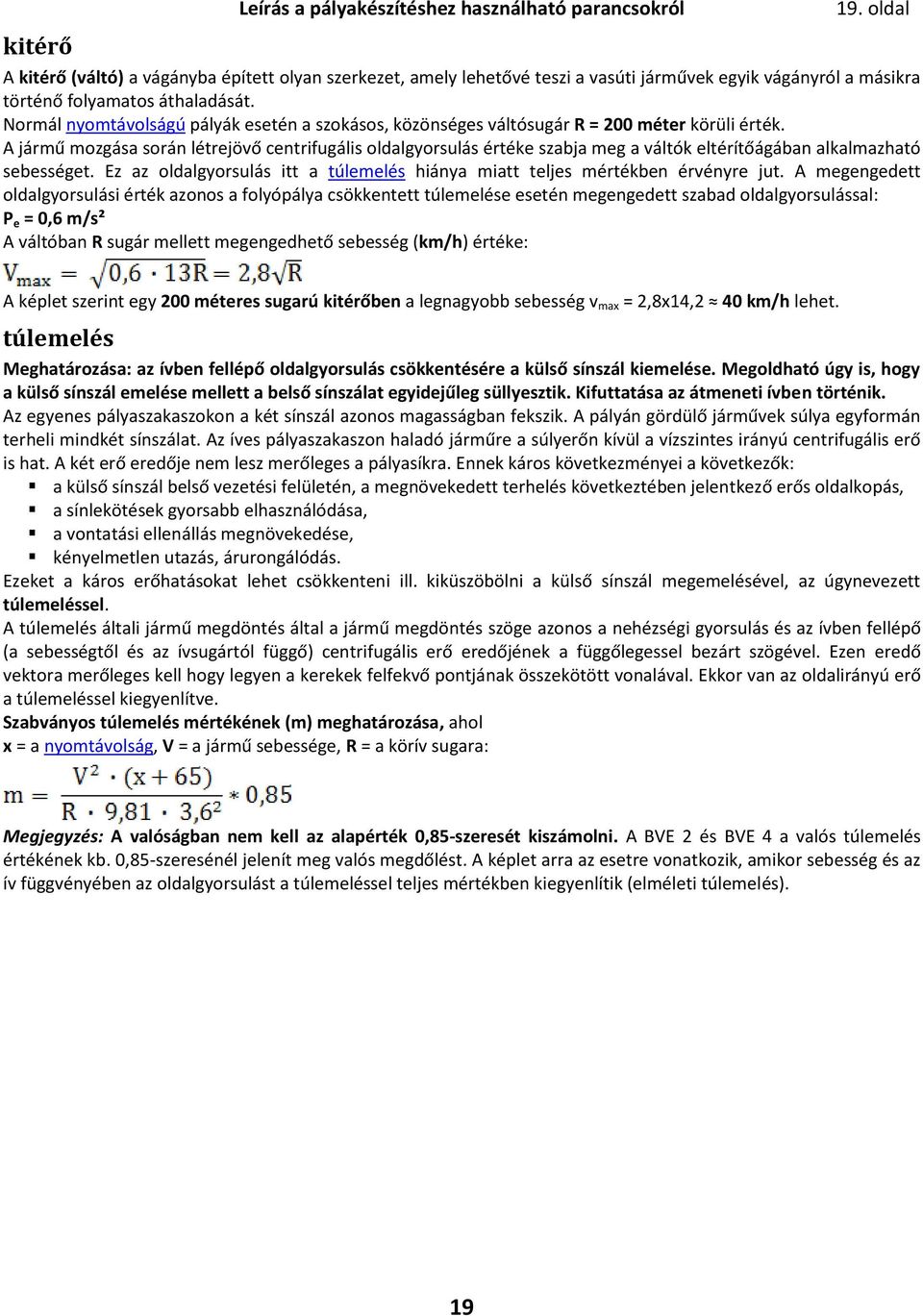 Normál nyomtávolságú pályák esetén a szokásos, közönséges váltósugár R = 200 méter körüli érték.