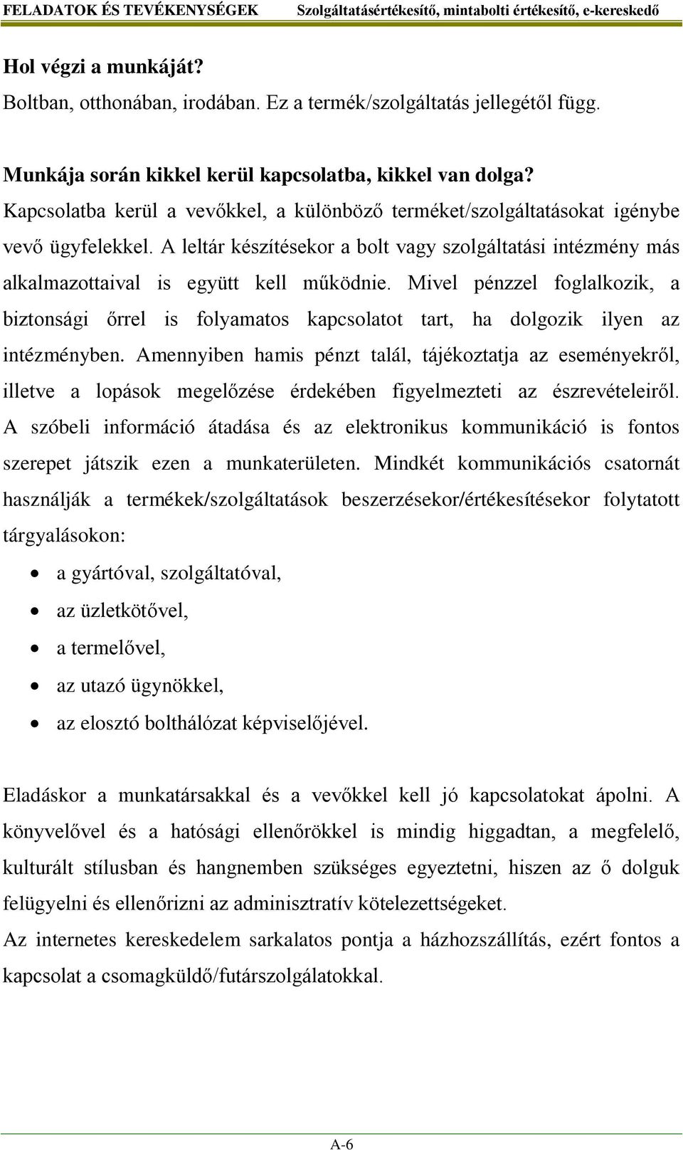 Mivel pénzzel foglalkozik, a biztonsági őrrel is folyamatos kapcsolatot tart, ha dolgozik ilyen az intézményben.