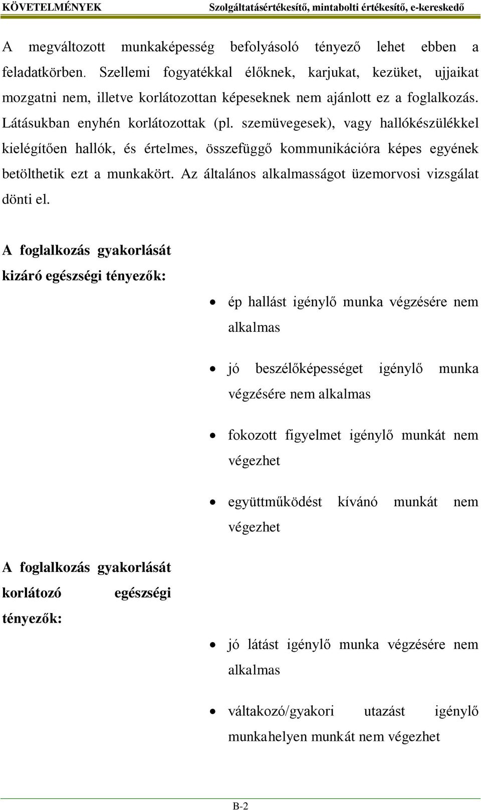 szemüvegesek), vagy hallókészülékkel kielégítően hallók, és értelmes, összefüggő kommunikációra képes egyének betölthetik ezt a munkakört. Az általános alkalmasságot üzemorvosi vizsgálat dönti el.