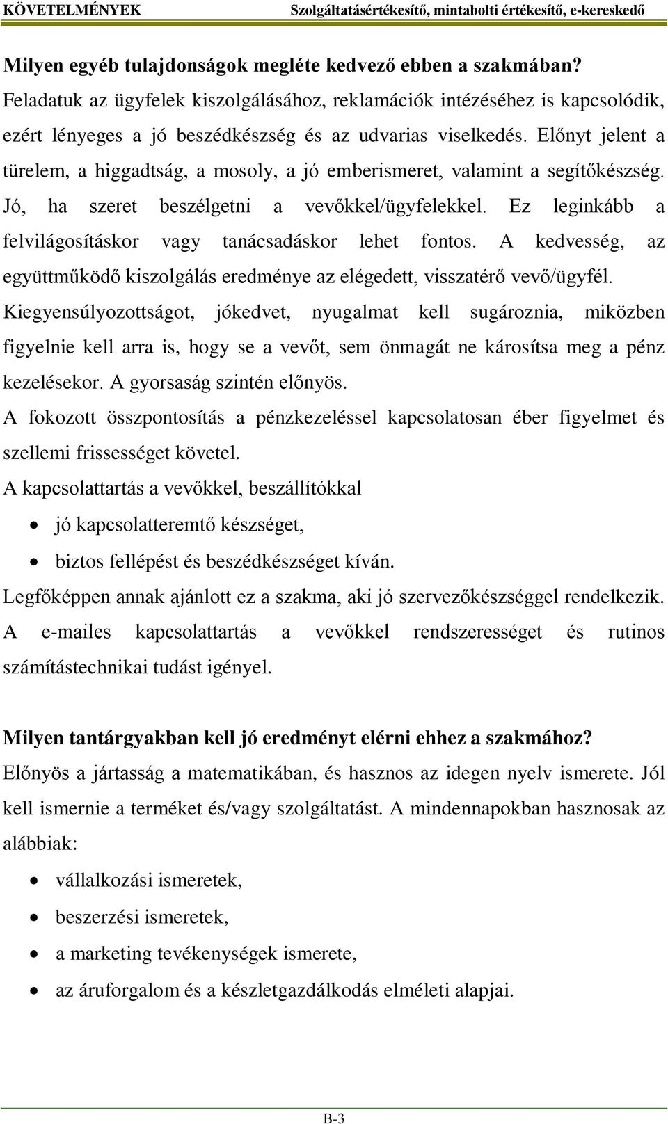 Előnyt jelent a türelem, a higgadtság, a mosoly, a jó emberismeret, valamint a segítőkészség. Jó, ha szeret beszélgetni a vevőkkel/ügyfelekkel.