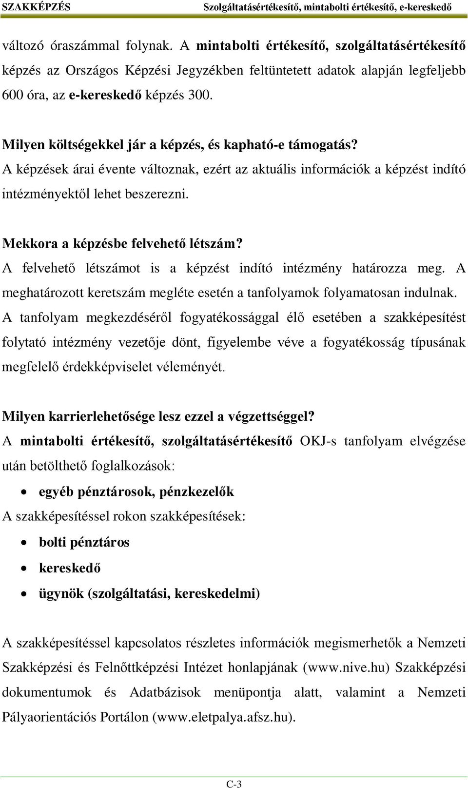 Mekkora a képzésbe felvehető létszám? A felvehető létszámot is a képzést indító intézmény határozza meg. A meghatározott keretszám megléte esetén a tanfolyamok folyamatosan indulnak.