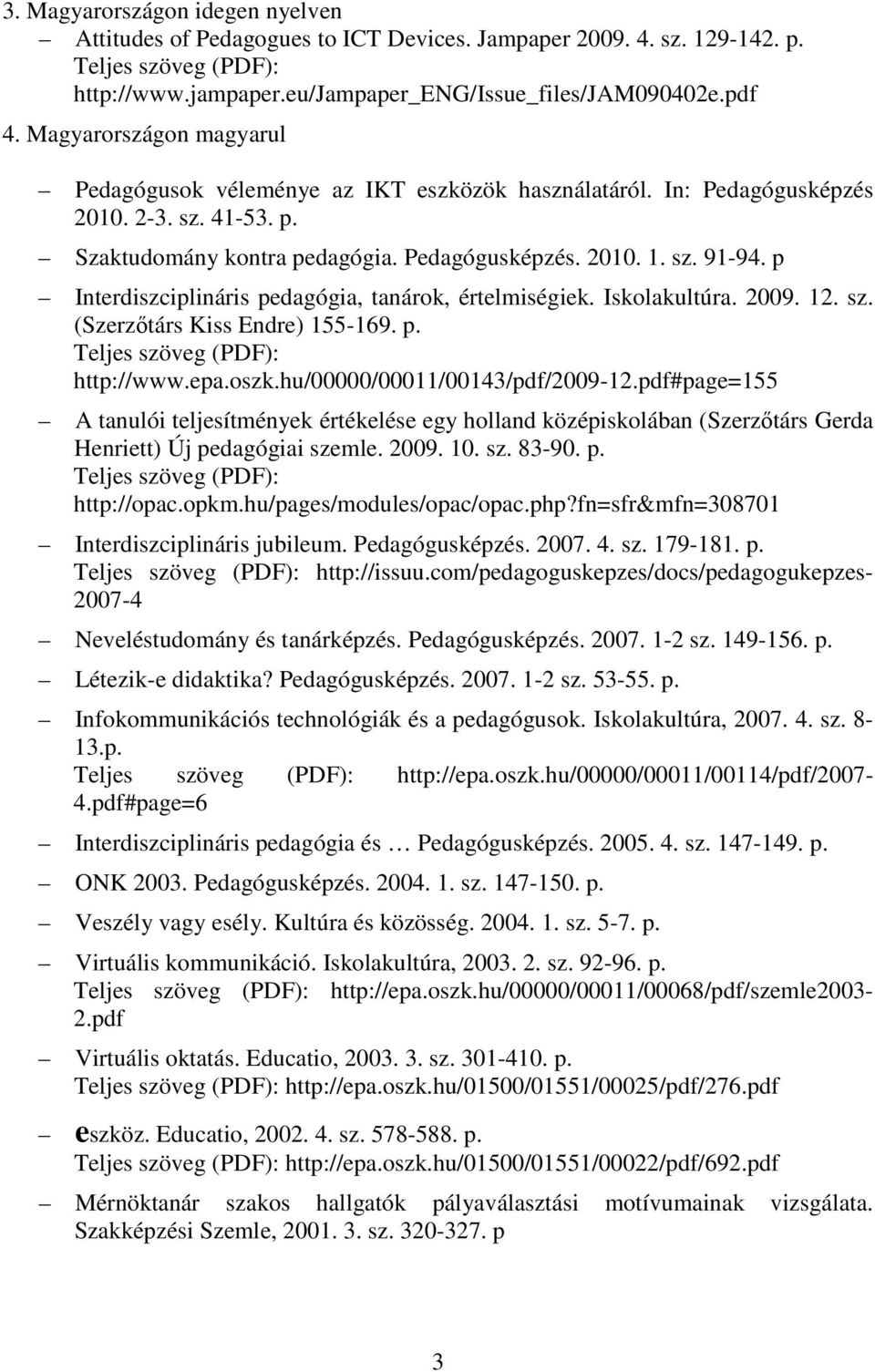 p. http://www.epa.oszk.hu/00000/00011/00143/pdf/2009-12.pdf#page=155 A tanulói teljesítmények értékelése egy holland középiskolában (Szerzıtárs Gerda Henriett) Új pedagógiai szemle. 2009. 10. sz. 83-90.