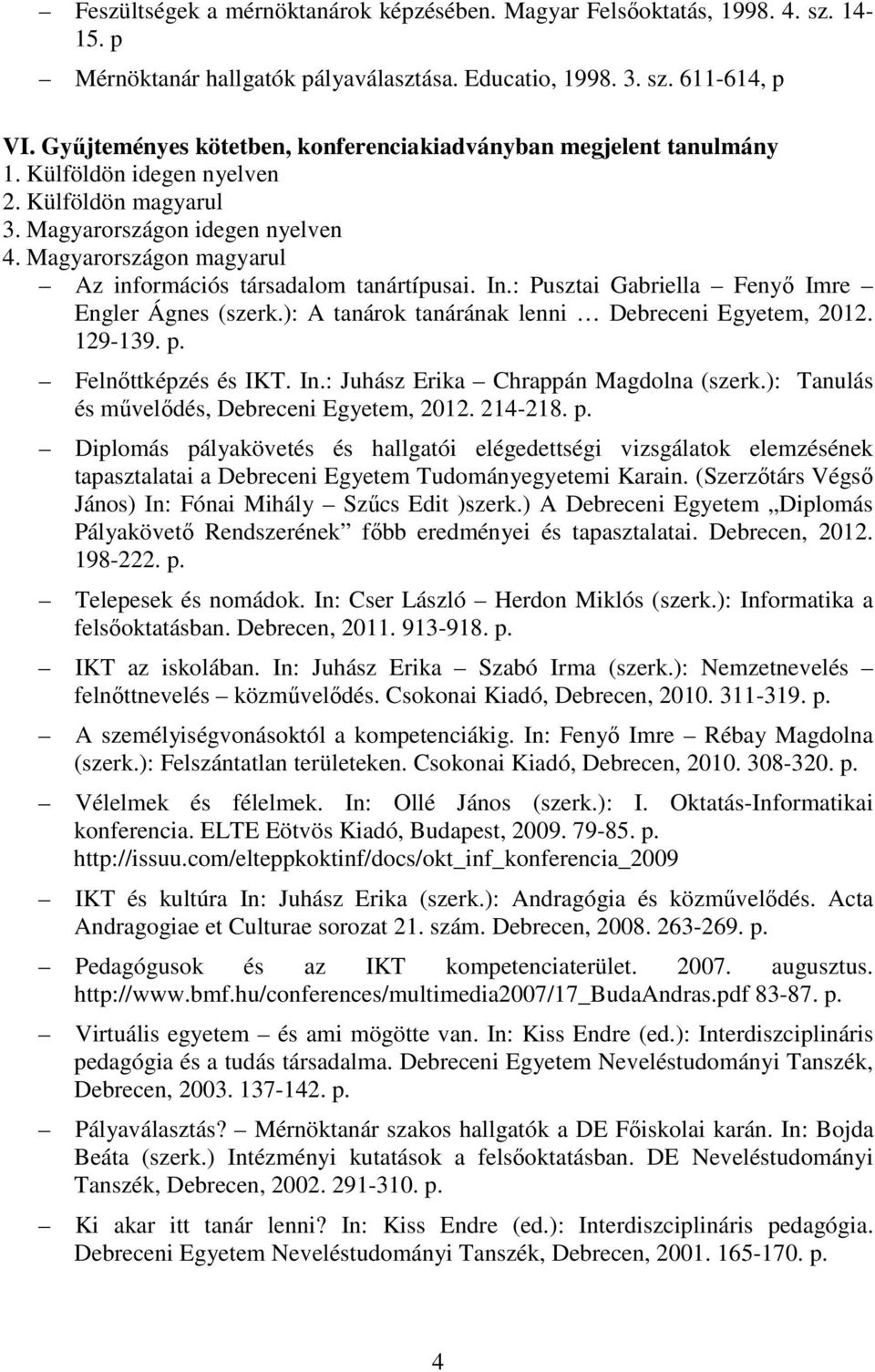 ): A tanárok tanárának lenni Debreceni Egyetem, 2012. 129-139. p. Felnıttképzés és IKT. In.: Juhász Erika Chrappán Magdolna (szerk.): Tanulás és mővelıdés, Debreceni Egyetem, 2012. 214-218. p. Diplomás pályakövetés és hallgatói elégedettségi vizsgálatok elemzésének tapasztalatai a Debreceni Egyetem Tudományegyetemi Karain.