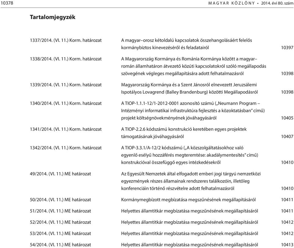 határozat A Magyarország Kormánya és Románia Kormánya között a magyar román államhatáron átvezető közúti kapcsolatokról szóló megállapodás szövegének végleges megállapítására adott felhatalmazásról