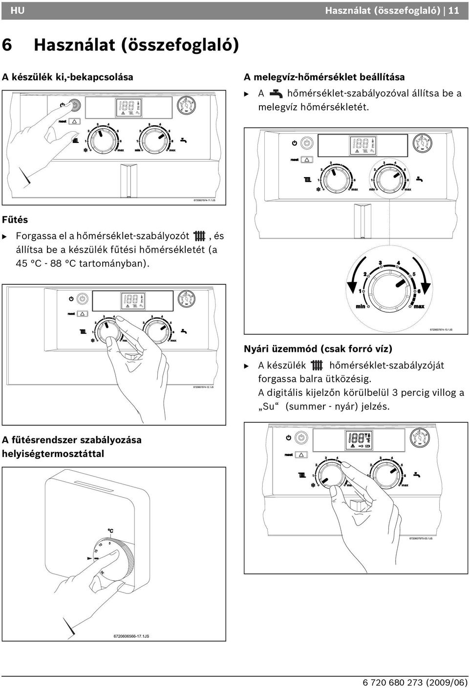 Fűtés Forgassa el a hőmérséklet-szabályozót, és állítsa be a készülék fűtési hőmérsékletét (a 45 C - 88 C tartományban).