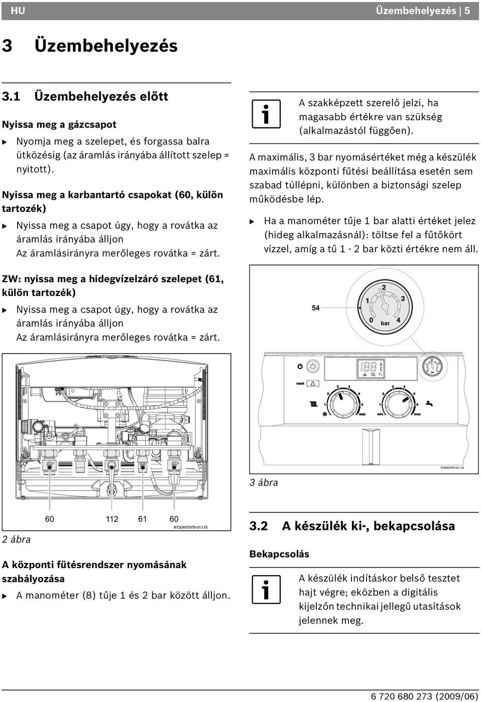 A maximális, 3 bar nyomásértéket még a készülék maximális központi fűtési beállítása esetén sem szabad túllépni, különben a biztonsági szelep működésbe lép.