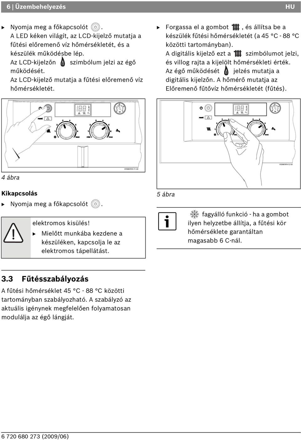 Forgassa el a gombot, és állítsa be a készülék fűtési hőmérsékletét (a 45 C - 88 C közötti tartományban). A digitális kijelző ezt a szimbólumot jelzi, és villog rajta a kijelölt hőmérsékleti érték.