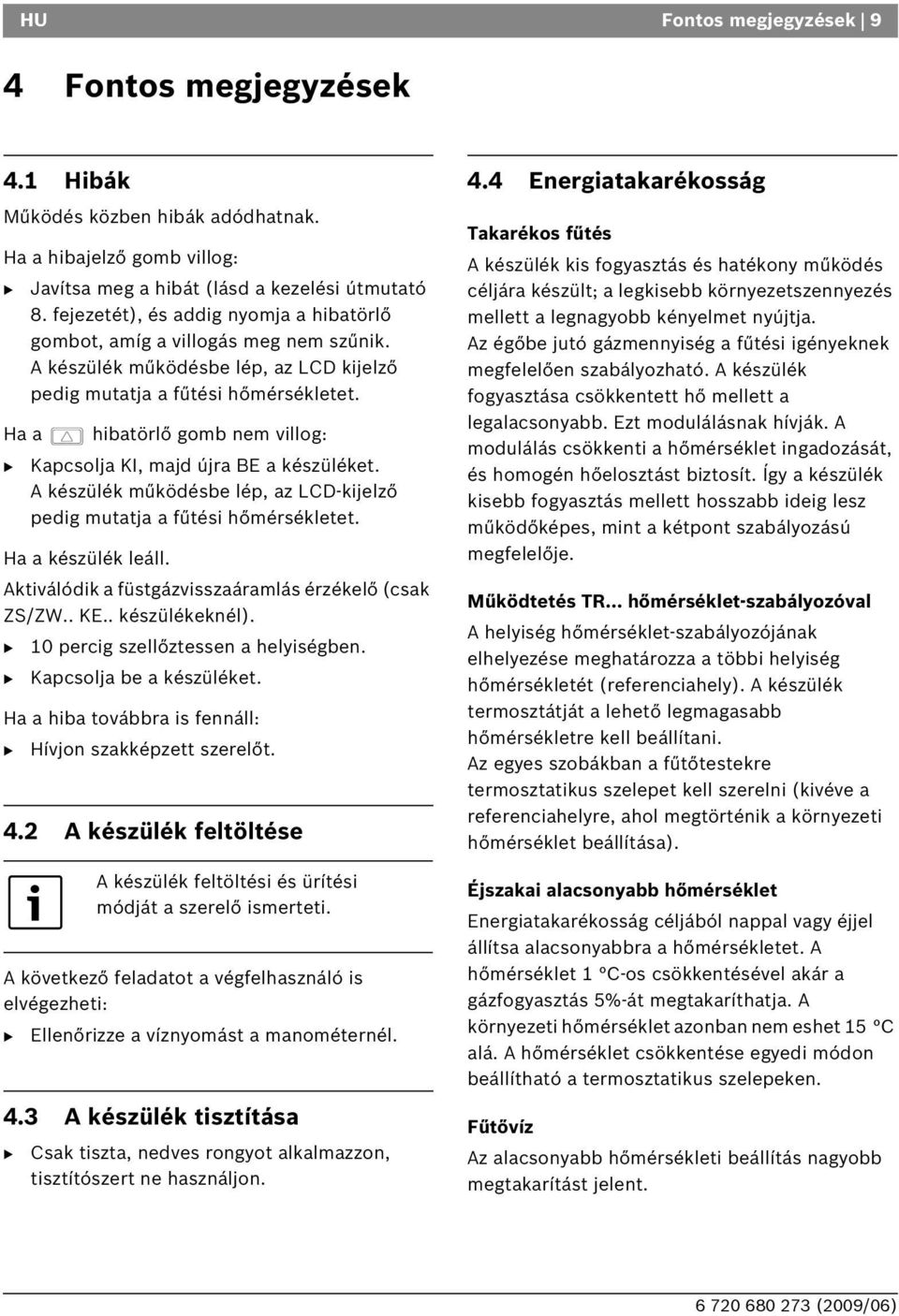 Ha a hibatörlő gomb nem villog: Kapcsolja KI, majd újra E a készüléket. A készülék működésbe lép, az LCD-kijelző pedig mutatja a fűtési hőmérsékletet. Ha a készülék leáll.