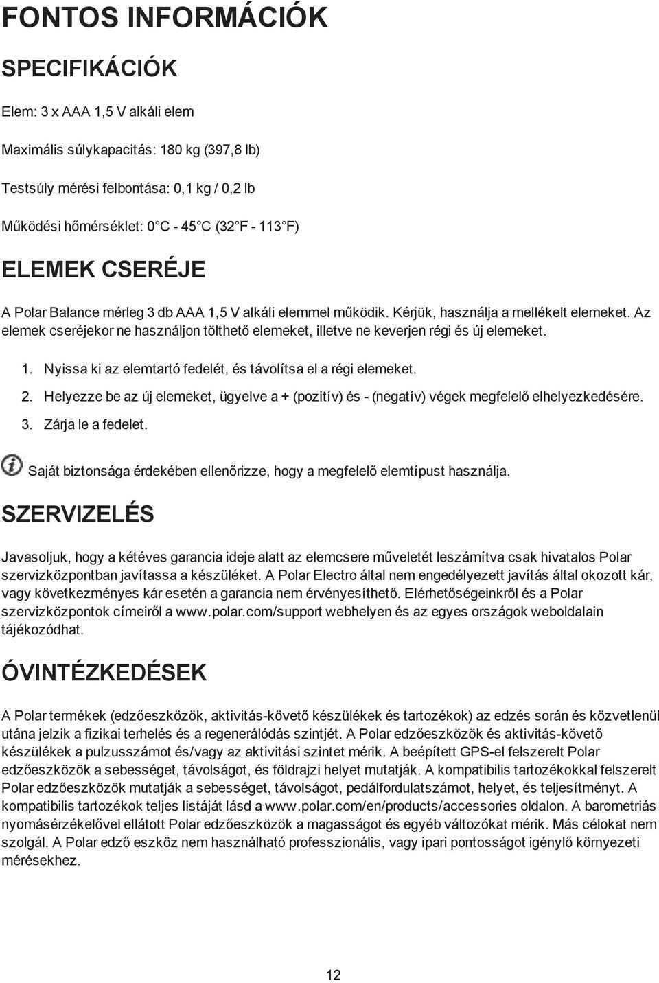 Az elemek cseréjekor ne használjon tölthető elemeket, illetve ne keverjen régi és új elemeket. 1. Nyissa ki az elemtartó fedelét, és távolítsa el a régi elemeket. 2.