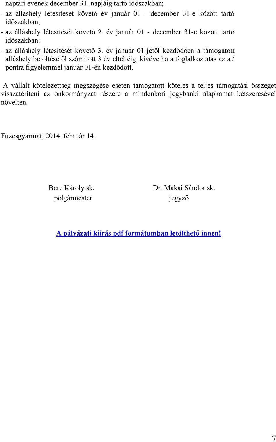év január 01-jétől kezdődően a támogatott álláshely betöltésétől számított 3 év elteltéig, kivéve ha a foglalkoztatás az a./ pontra figyelemmel január 01-én kezdődött.