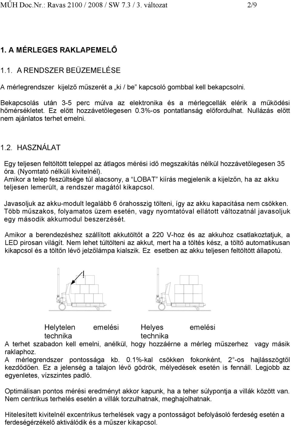 Nullázás előtt nem ajánlatos terhet emelni. 1.2. HASZNÁLAT Egy teljesen feltöltött teleppel az átlagos mérési idő megszakítás nélkül hozzávetőlegesen 35 óra. (Nyomtató nélküli kivitelnél).