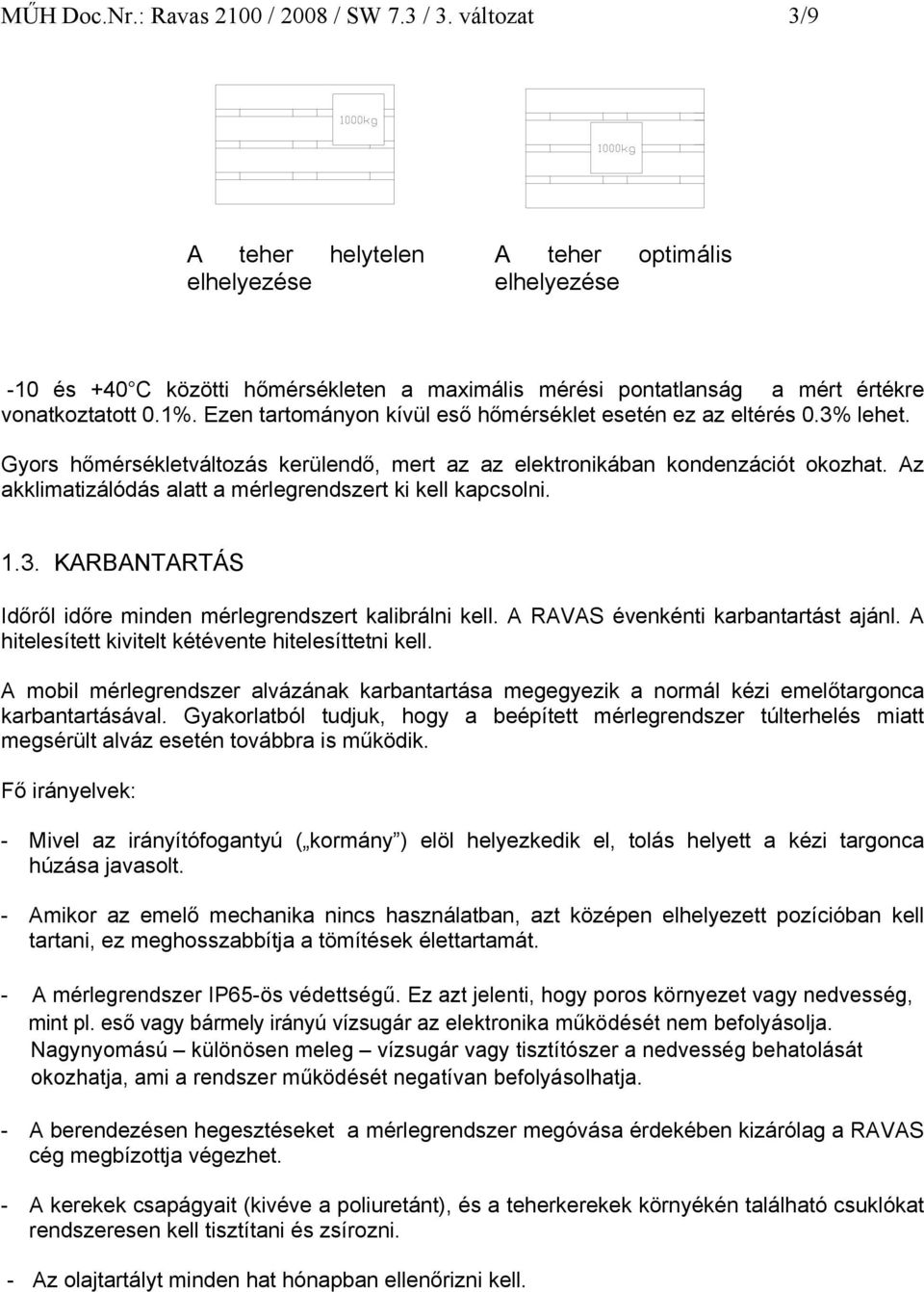 Ezen tartományon kívül eső hőmérséklet esetén ez az eltérés 0.3% lehet. Gyors hőmérsékletváltozás kerülendő, mert az az elektronikában kondenzációt okozhat.