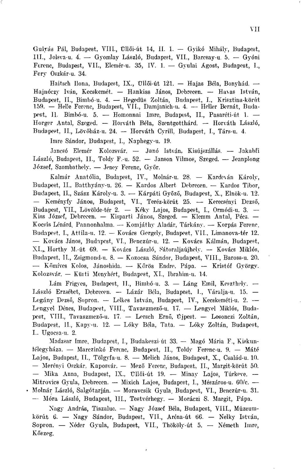 Hegedűs Zoltán, Budapest, I., Krisztina-körűt 159. Hel'e Ferenc, Budapest, VII., Damjanich-u. 4. Heller Bernát, Budapest, II. Bimbó-u. 5. Homonnai Imre, Budapest, II., Pasaréti-út. 1. Horger Antal, Szeged.