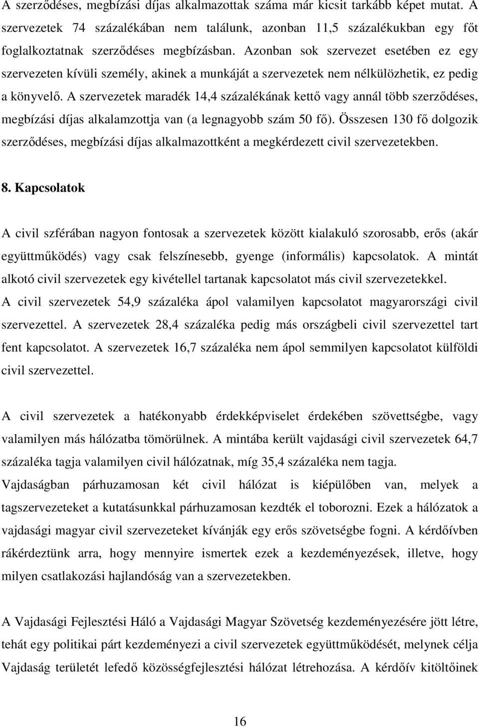 Azonban sok szervezet esetében ez egy szervezeten kívüli személy, akinek a munkáját a szervezetek nem nélkülözhetik, ez pedig a könyvelı.