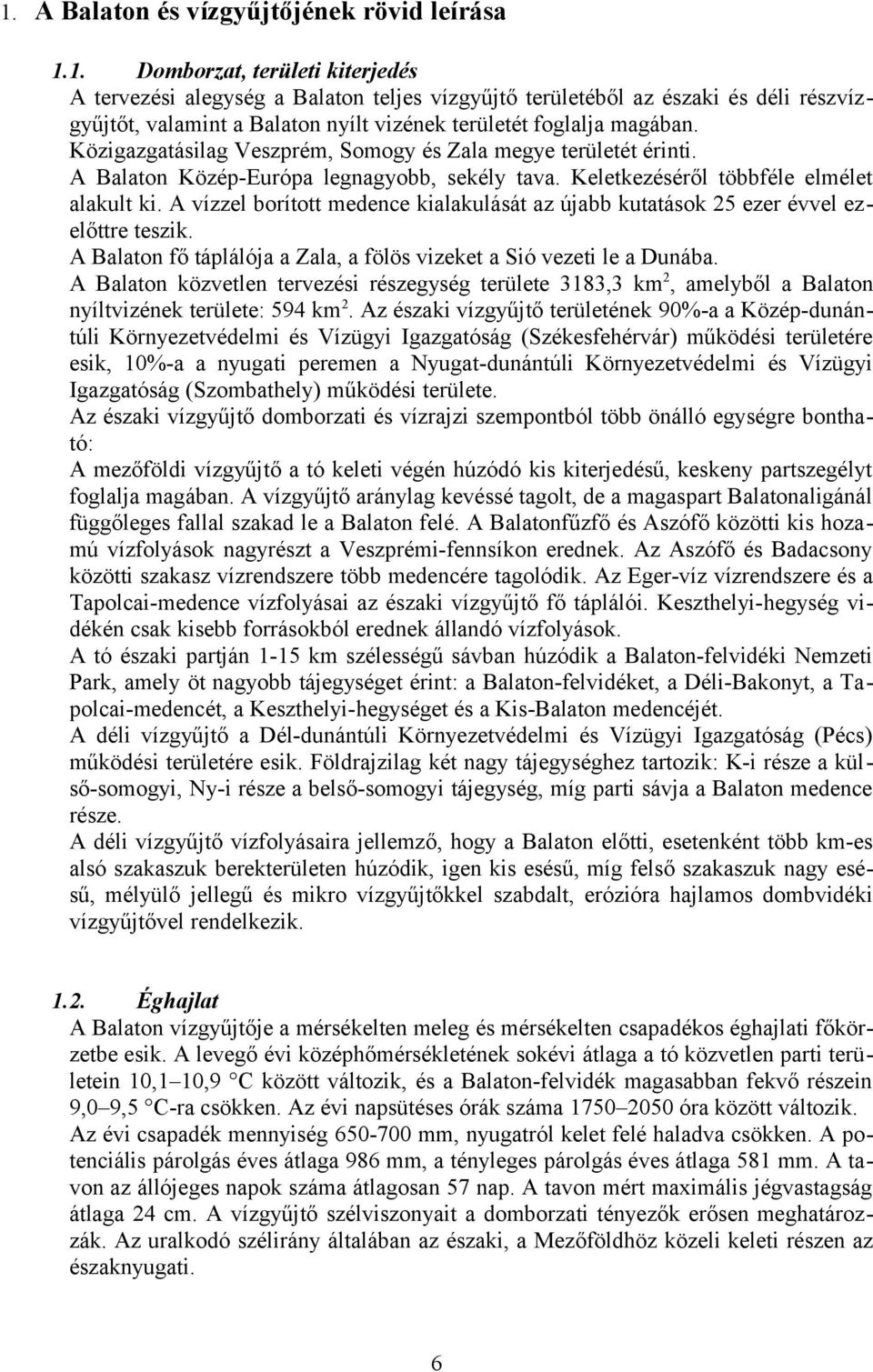 A vízzel borított medence kialakulását az újabb kutatások 25 ezer évvel ezelőttre teszik. A Balaton fő táplálója a Zala, a fölös vizeket a Sió vezeti le a Dunába.