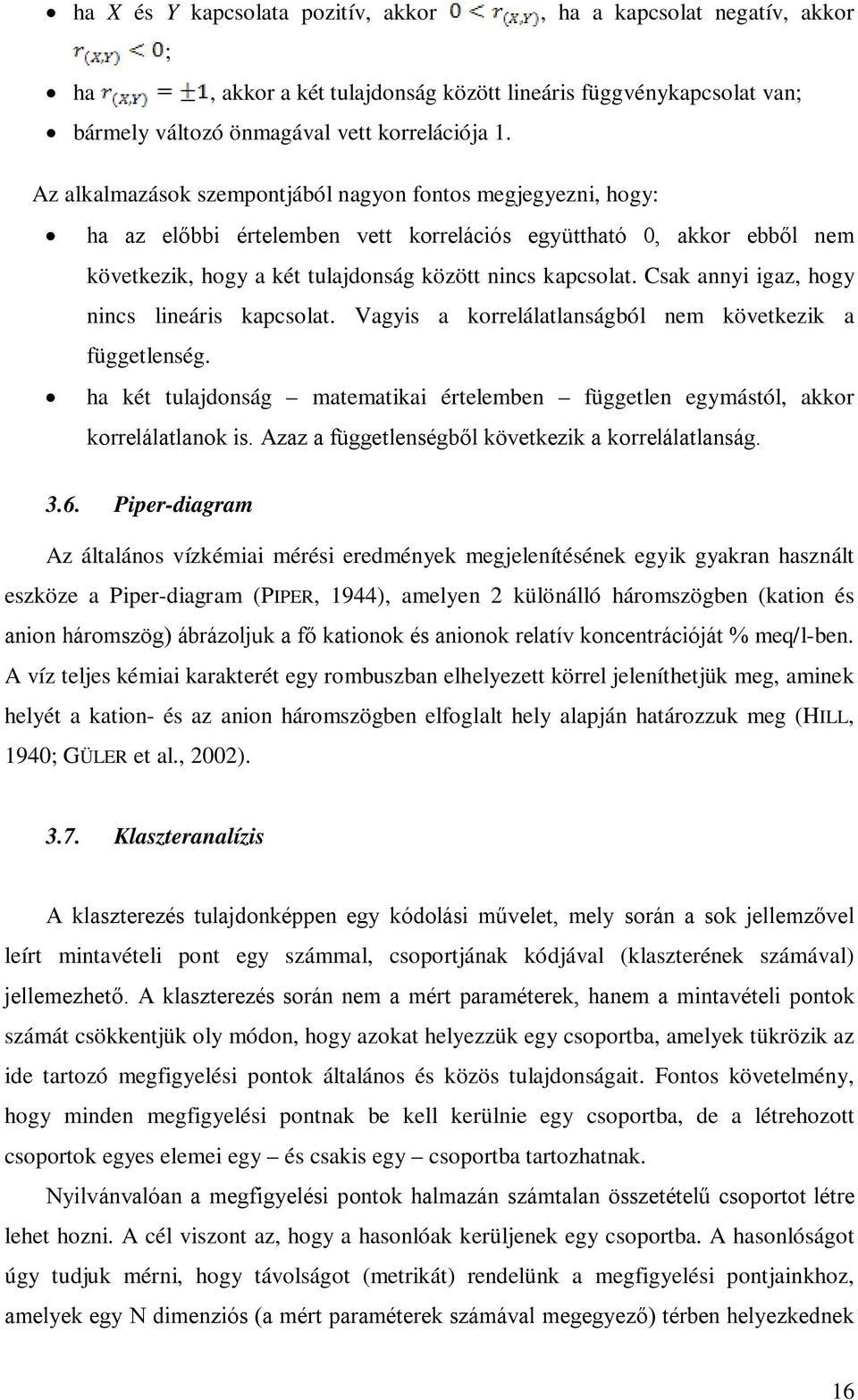 Csak annyi igaz, hogy nincs lineáris kapcsolat. Vagyis a korrelálatlanságból nem következik a függetlenség. ha két tulajdonság matematikai értelemben független egymástól, akkor korrelálatlanok is.