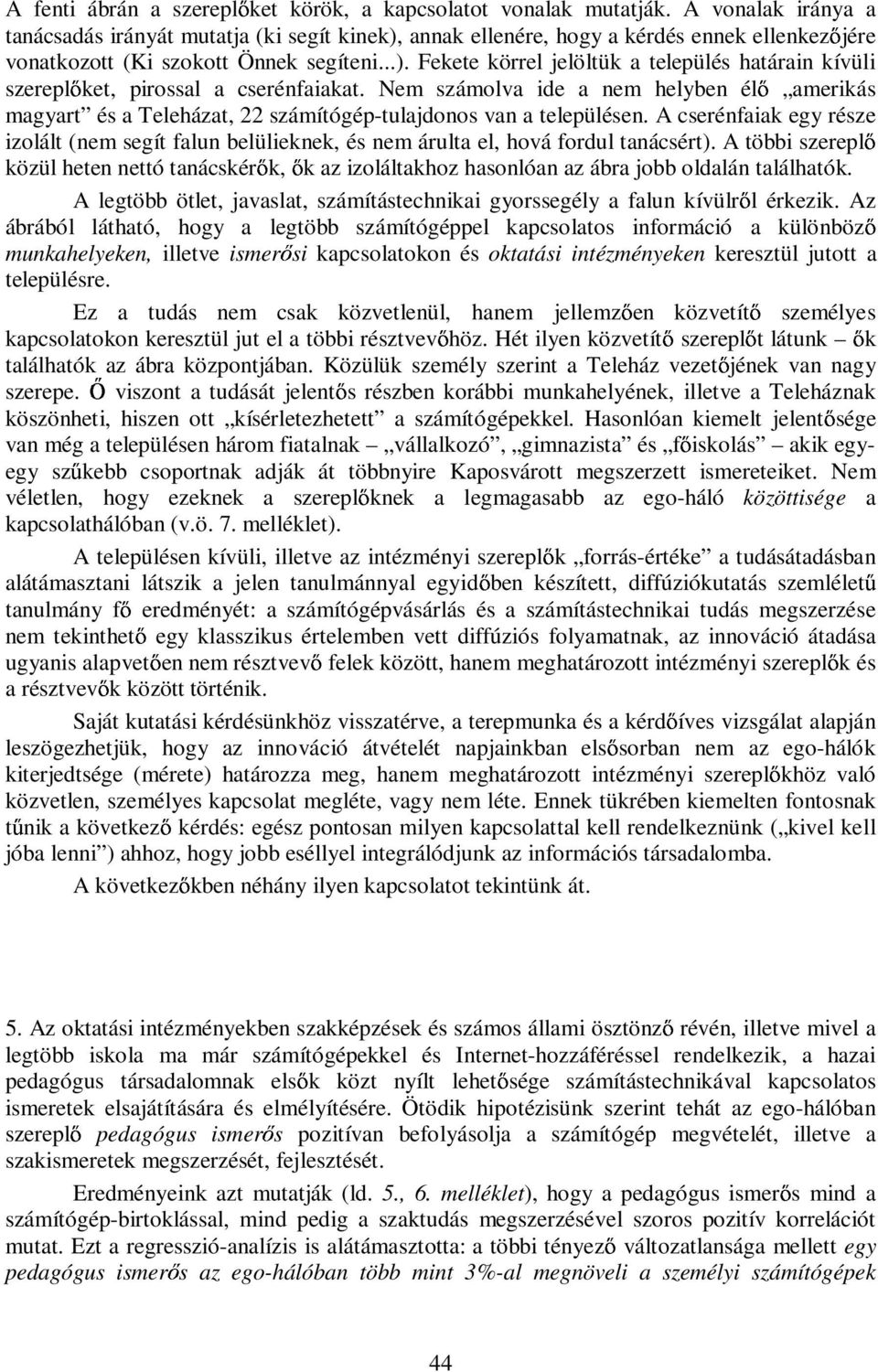 Nem számolva ide a nem helyben él amerikás magyart és a Teleházat, 22 számítógép-tulajdonos van a településen.