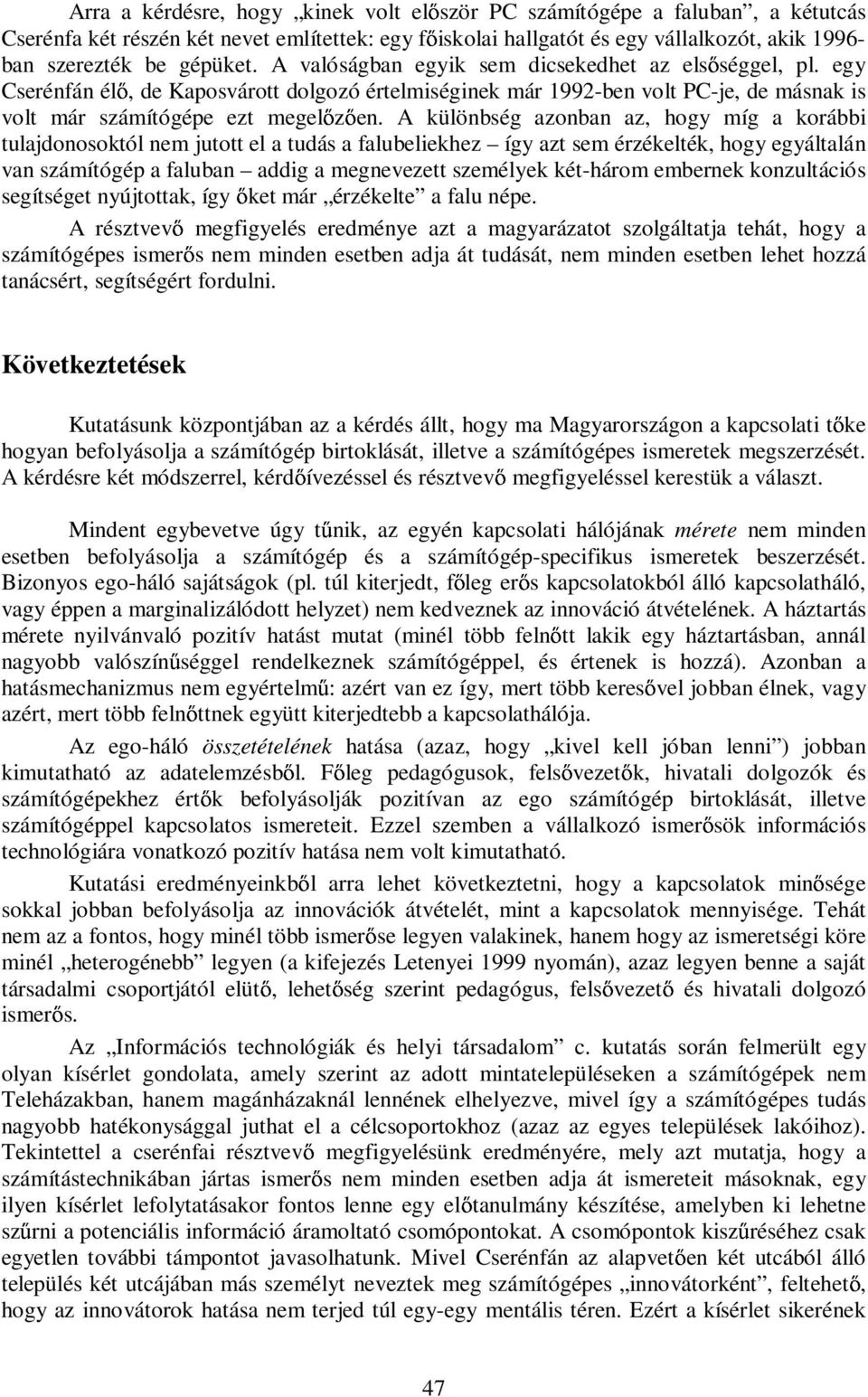 A különbség azonban az, hogy míg a korábbi tulajdonosoktól nem jutott el a tudás a falubeliekhez így azt sem érzékelték, hogy egyáltalán van számítógép a faluban addig a megnevezett személyek