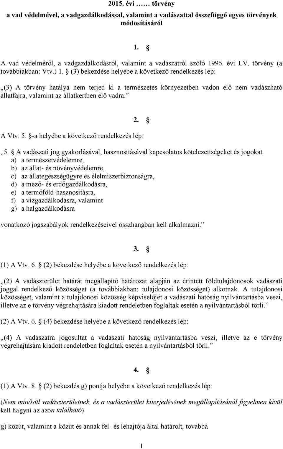 (3) bekezdése helyébe a következő rendelkezés lép: (3) A törvény hatálya nem terjed ki a természetes környezetben vadon élő nem vadászható állatfajra, valamint az állatkertben élő vadra. 2. A Vtv. 5.