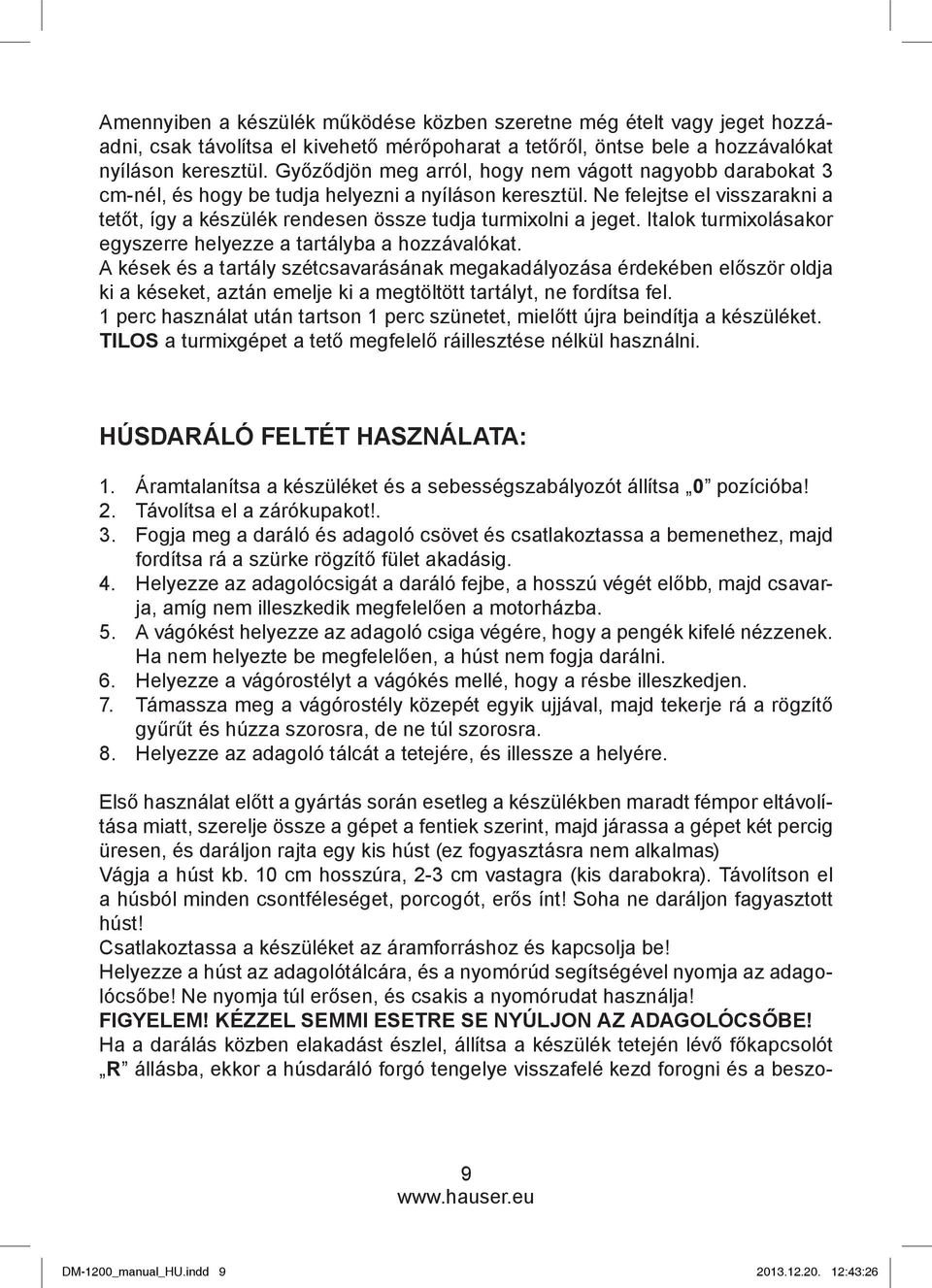 Ne felejtse el visszarakni a tetőt, így a készülék rendesen össze tudja turmixolni a jeget. Italok turmixolásakor egyszerre helyezze a tartályba a hozzávalókat.