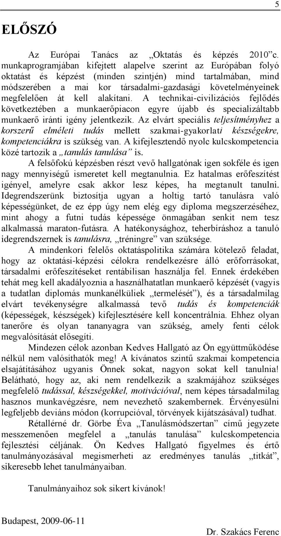 kell alakítani. A technikai-civilizációs fejlődés következtében a munkaerőpiacon egyre újabb és specializáltabb munkaerő iránti igény jelentkezik.