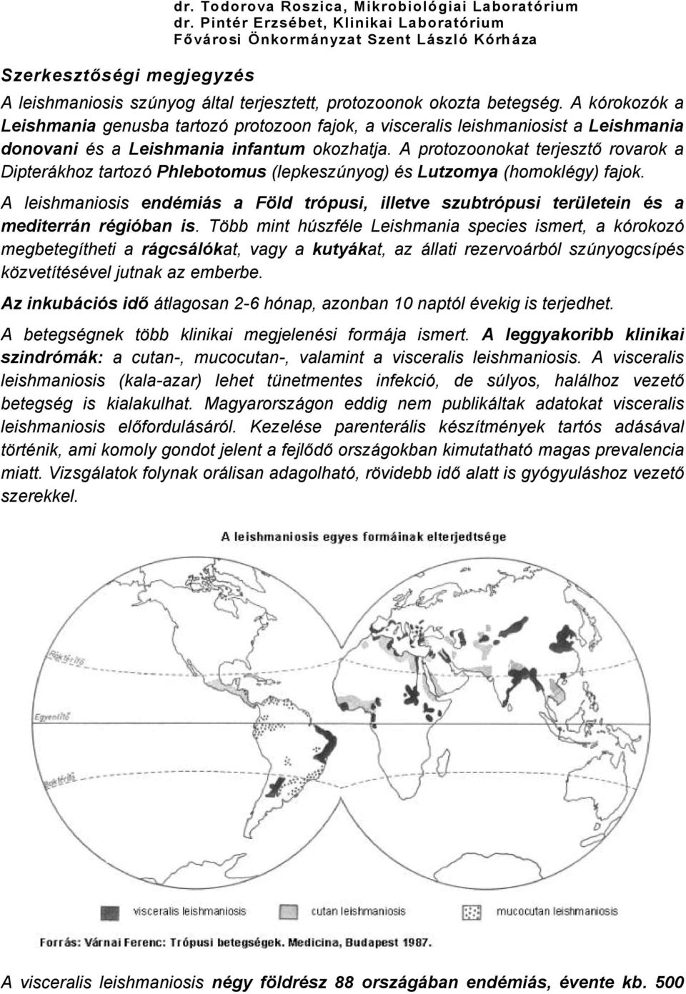 A kérokozék a Leishmania genusba tartozé protozoon fajok, a visceralis leishmaniosist a Leishmania donovani Çs a Leishmania infantum okozhatja.