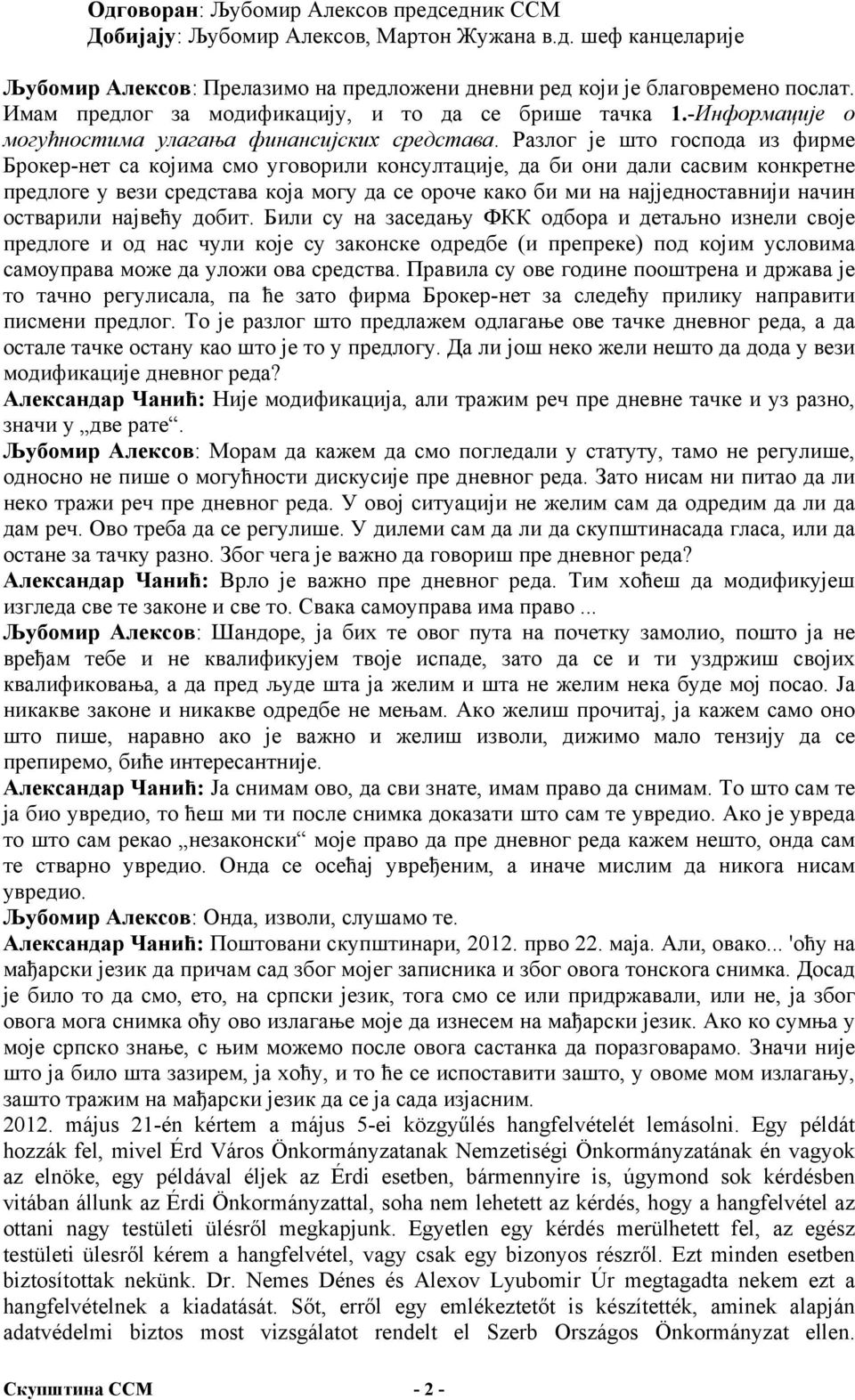Разлог је што господа из фирме Брокер-нет са којима смо уговорили консултације, да би они дали сасвим конкретне предлоге у вези средстава која могу да се ороче како би ми на најједноставнији начин