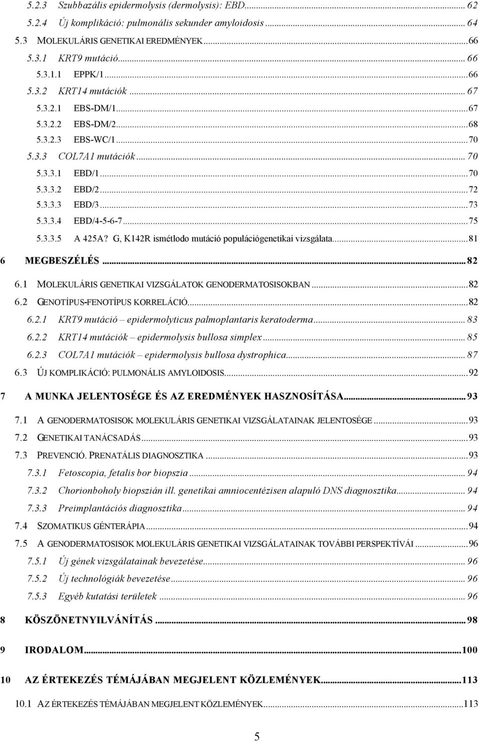 ..75 5.3.3.5 A 425A? G, K142R ismétlodo mutáció populációgenetikai vizsgálata...81 6 MEGBESZÉLÉS... 82 6.1 MOLEKULÁRIS GENETIKAI VIZSGÁLATOK GENODERMATOSISOKBAN...82 6.2 GENOTÍPUS-FENOTÍPUS KORRELÁCIÓ.