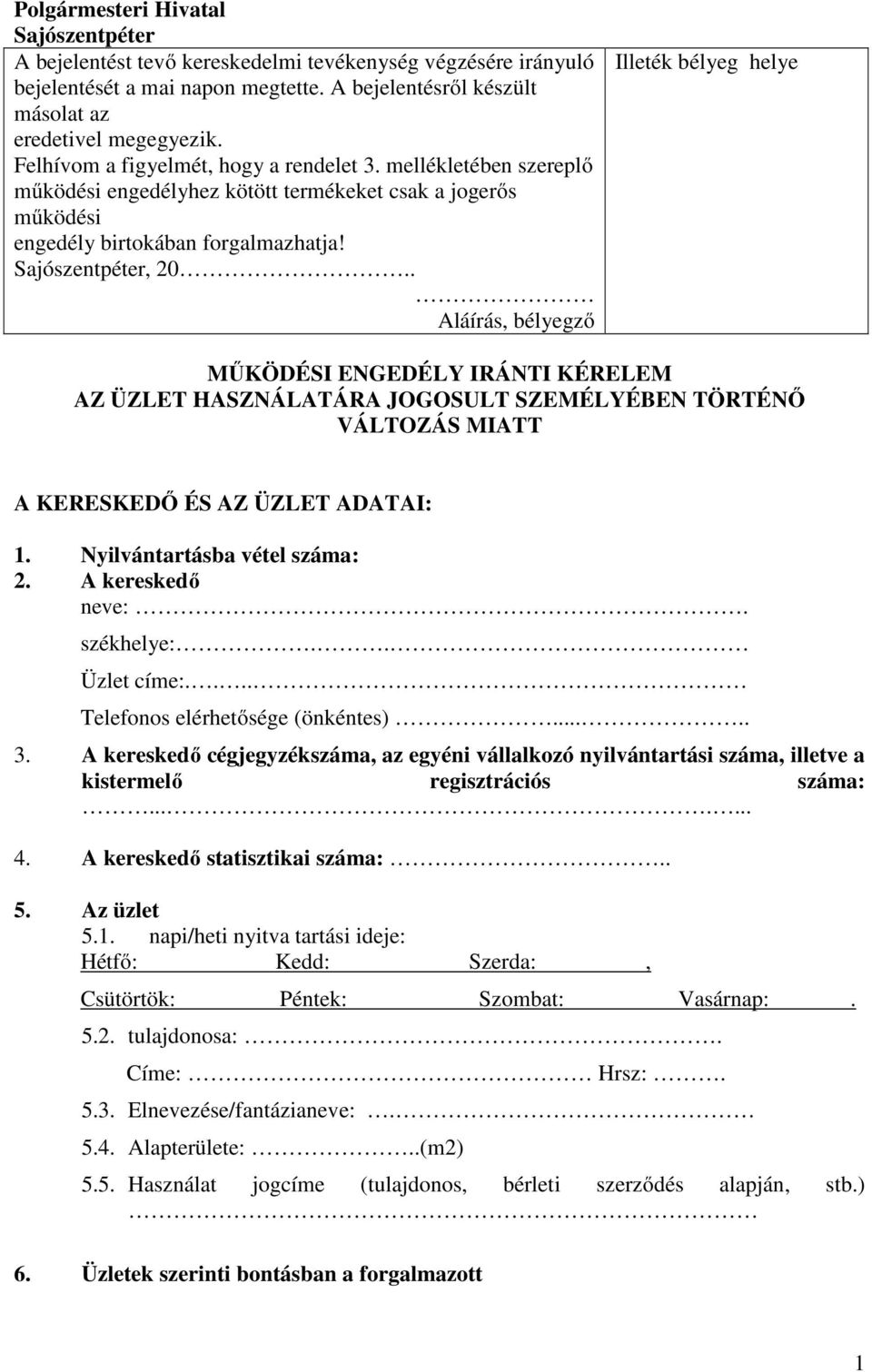 . Aláírás, bélyegző Illeték bélyeg helye MŰKÖDÉSI ENGEDÉLY IRÁNTI KÉRELEM AZ ÜZLET HASZNÁLATÁRA JOGOSULT SZEMÉLYÉBEN TÖRTÉNŐ VÁLTOZÁS MIATT A KERESKEDŐ ÉS AZ ÜZLET ADATAI: 1.