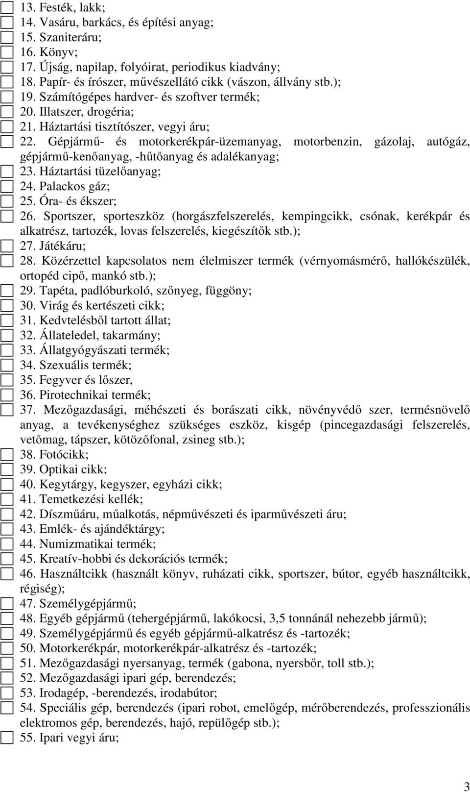 Gépjármű- és motorkerékpár-üzemanyag, motorbenzin, gázolaj, autógáz, gépjármű-kenőanyag, -hűtőanyag és adalékanyag; 23. Háztartási tüzelőanyag; 24. Palackos gáz; 25. Óra- és ékszer; 26.