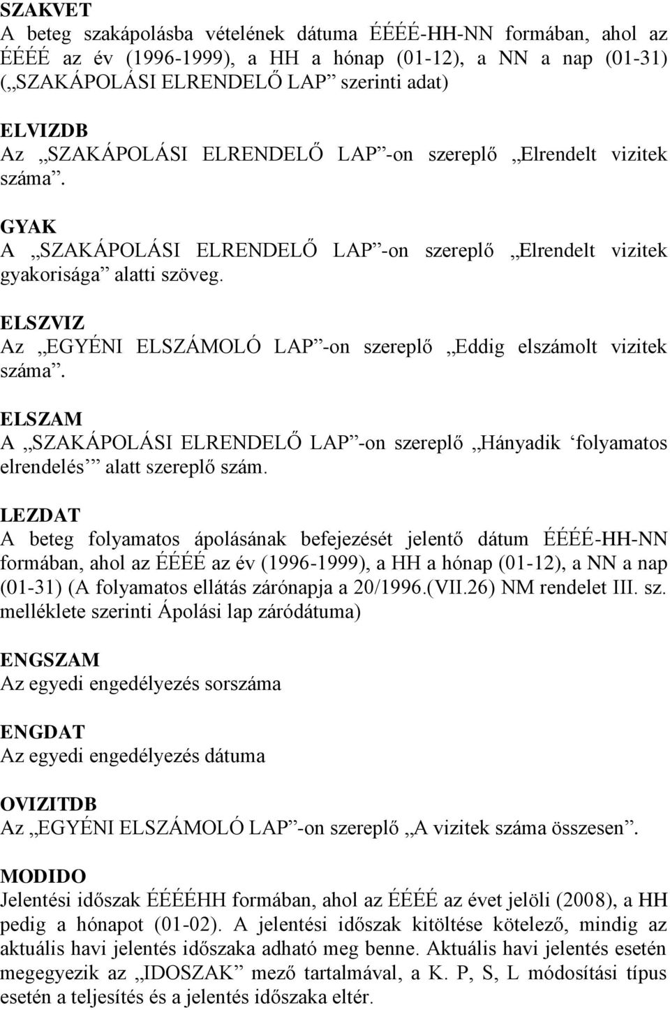 ELSZVIZ Az EGYÉNI ELSZÁMOLÓ LAP -on szereplő Eddig elszámolt vizitek száma. ELSZAM A SZAKÁPOLÁSI ELRENDELŐ LAP -on szereplő Hányadik folyamatos elrendelés alatt szereplő szám.
