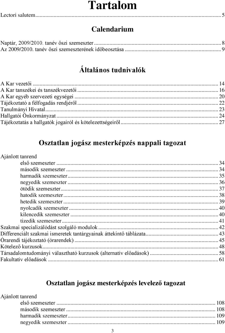 .. 24 Tájékoztatás a hallgatók jogairól és kötelezettségeiről... 27 Osztatlan jogász mesterképzés nappali tagozat Ajánlott tanrend első szemeszter... 34 második szemeszter... 34 harmadik szemeszter.