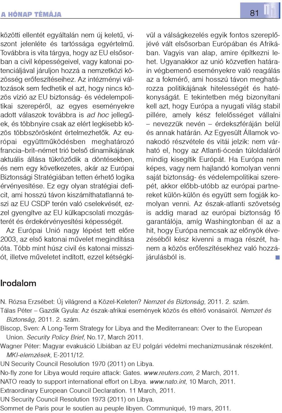 Az intézményi változások sem fedhetik el azt, hogy nincs közös vízió az EU biztonság- és védelempolitikai szerepérõl, az egyes eseményekre adott válaszok továbbra is ad hoc jellegûek, és többnyire