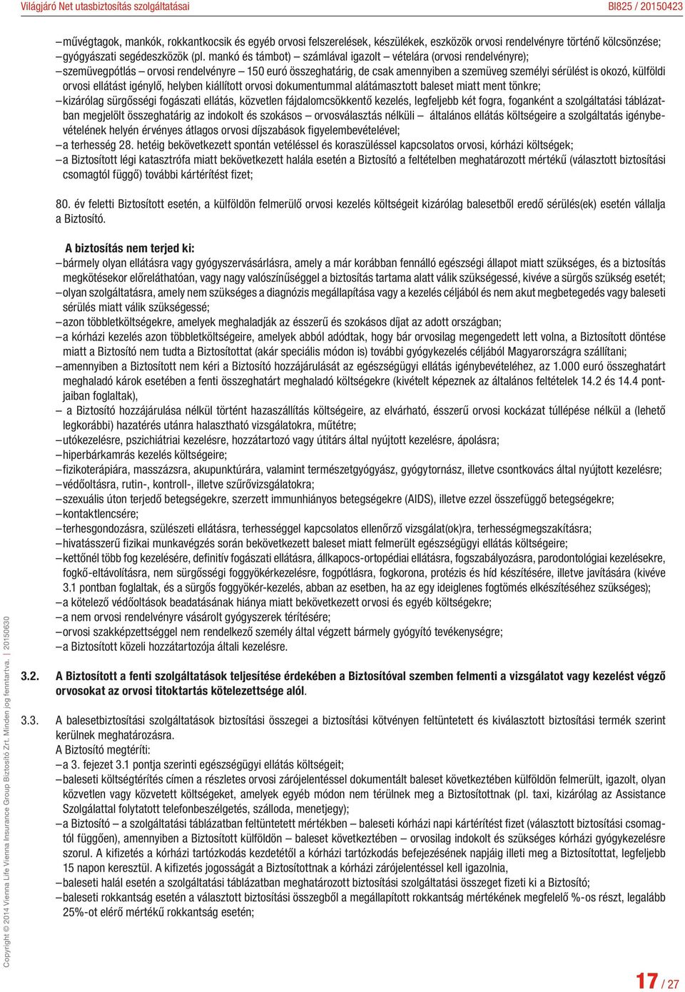 ellátást igénylő, helyben kiállított orvosi dokumentummal alátámasztott baleset miatt ment tönkre; kizárólag sürgősségi fogászati ellátás, közvetlen fájdalomcsökkentő kezelés, legfeljebb két fogra,