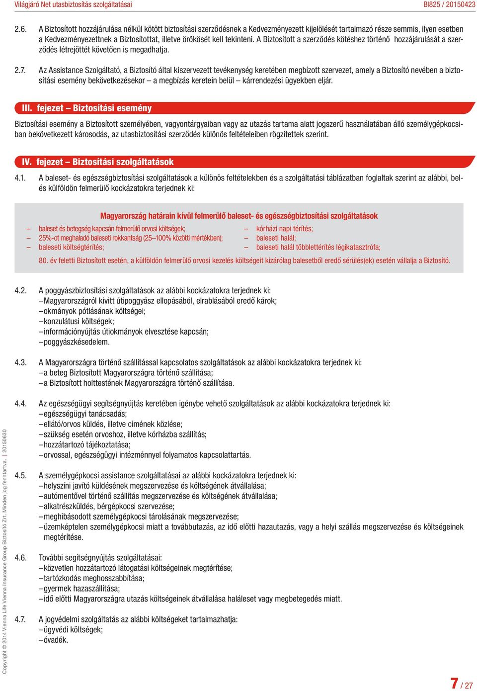 Az Assistance Szolgáltató, a Biztosító által kiszervezett tevékenység keretében megbízott szervezet, amely a Biztosító nevében a biztosítási esemény bekövetkezésekor a megbízás keretein belül