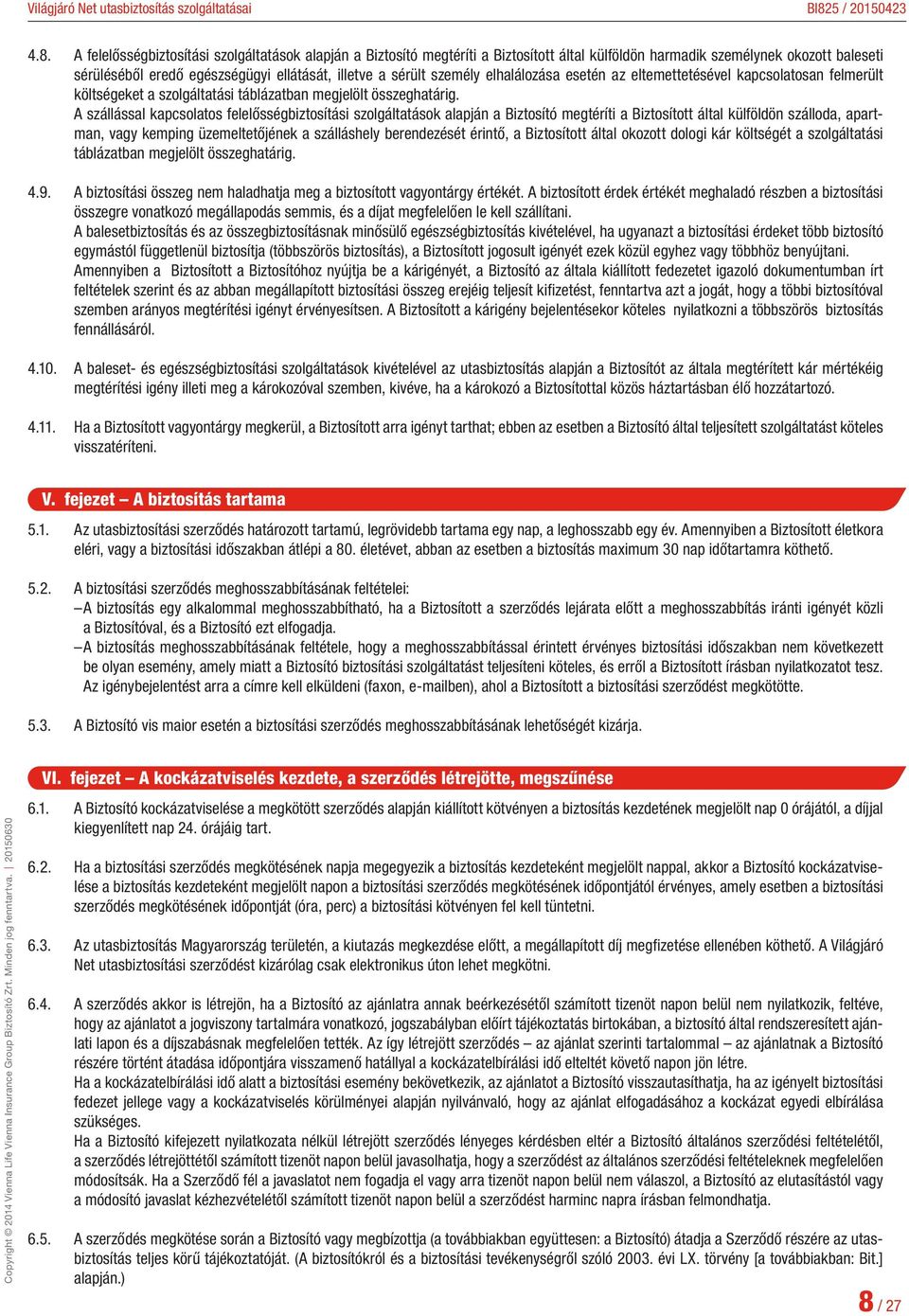 A szállással kapcsolatos felelősségbiztosítási szolgáltatások alapján a Biztosító megtéríti a Biztosított által külföldön szálloda, apartman, vagy kemping üzemeltetőjének a szálláshely berendezését