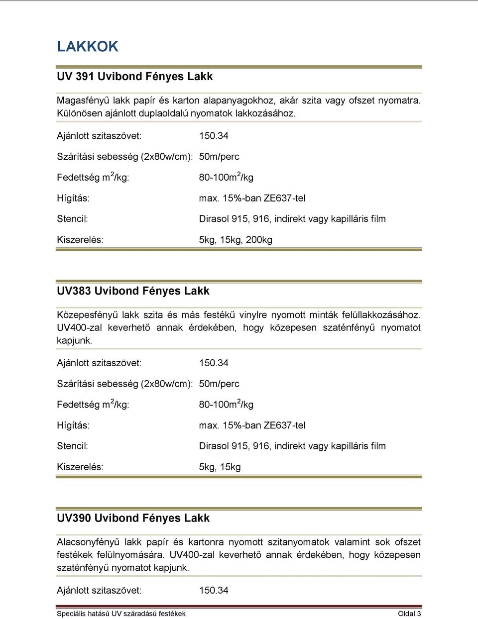 , 1, 200kg UV383 Uvibond Fényes Lakk Közepesfényű lakk szita és más festékű vinylre nyomott minták felüllakkozásához.