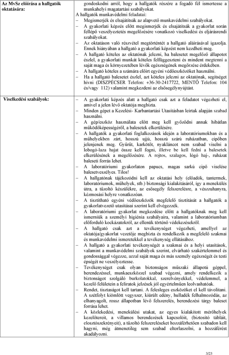A gyakorlati képzés előtt megismerjék és elsajátítsák a gyakorlat során fellépő veszélyeztetés megelőzésére vonatkozó viselkedési és eljárásrendi szabályokat.