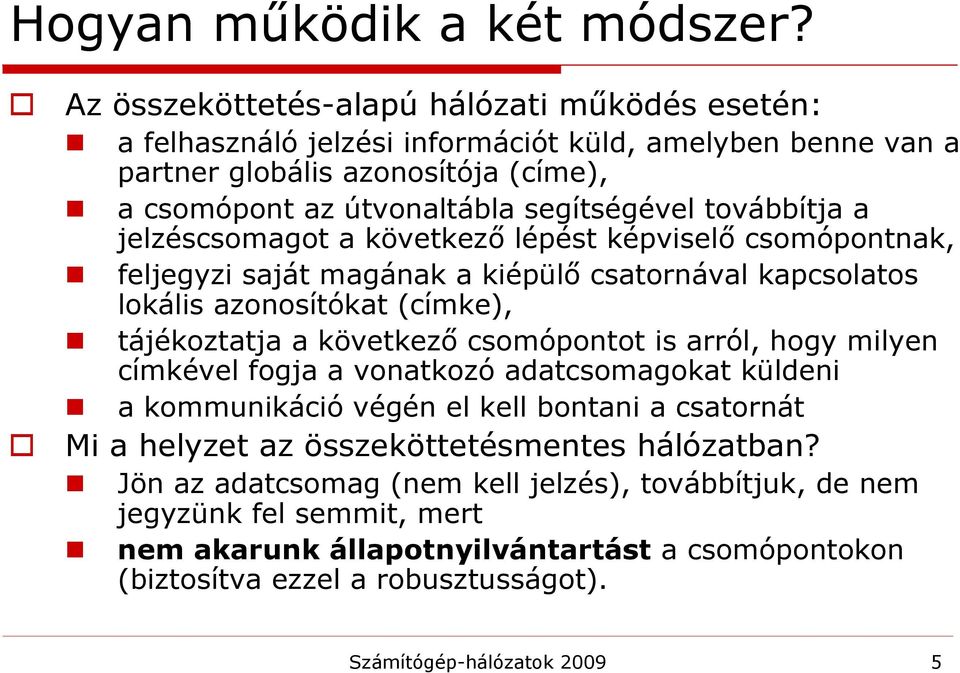 továbbítja a jelzéscsomagot a következő lépést képviselő csomópontnak, feljegyzi saját magának a kiépülő csatornával kapcsolatos lokális azonosítókat (címke), tájékoztatja a következő