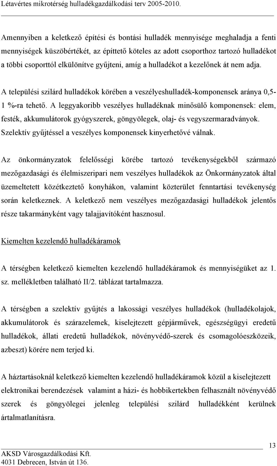 A leggyakoribb veszélyes hulladéknak minősülő komponensek: elem, festék, akkumulátorok gyógyszerek, göngyölegek, olaj- és vegyszermaradványok.
