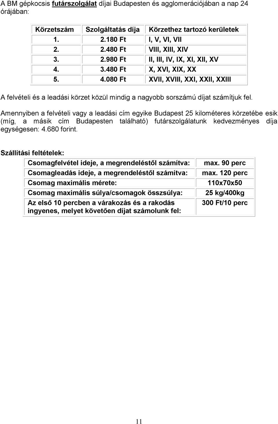 Amennyiben a felvételi vagy a leadási cím egyike Budapest 25 kilométeres körzetébe esik (míg, a másik cím Budapesten található) futárszolgálatunk kedvezményes díja egységesen: 4.680 forint.