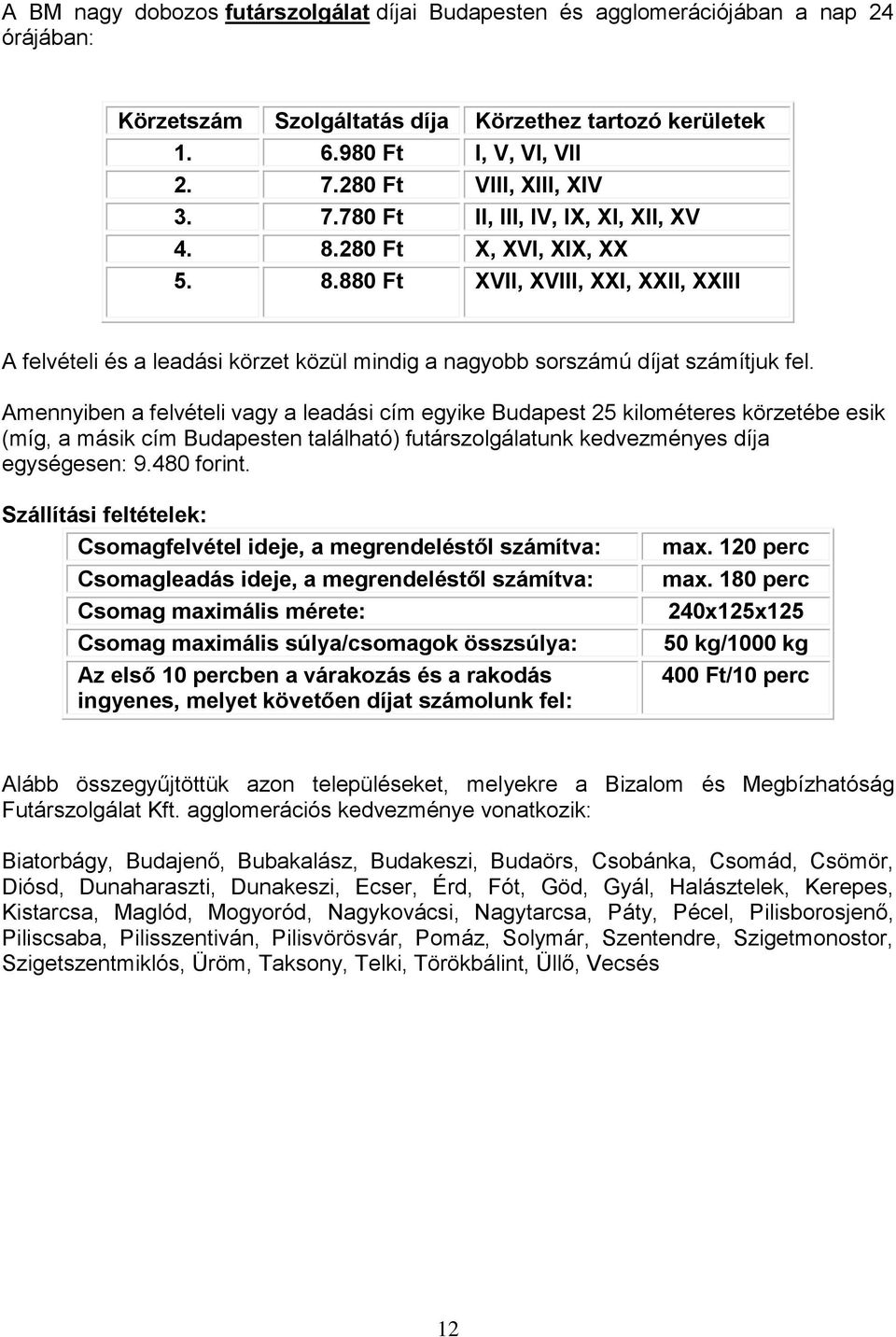 Amennyiben a felvételi vagy a leadási cím egyike Budapest 25 kilométeres körzetébe esik (míg, a másik cím Budapesten található) futárszolgálatunk kedvezményes díja egységesen: 9.480 forint.